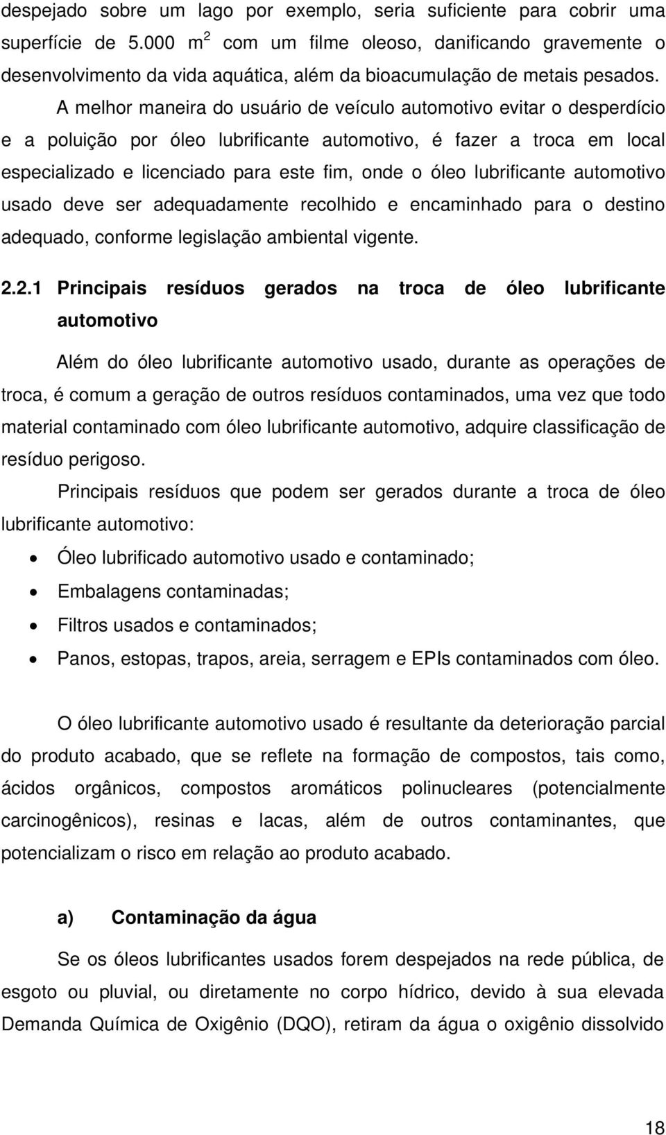 A melhor maneira do usuário de veículo automotivo evitar o desperdício e a poluição por óleo lubrificante automotivo, é fazer a troca em local especializado e licenciado para este fim, onde o óleo