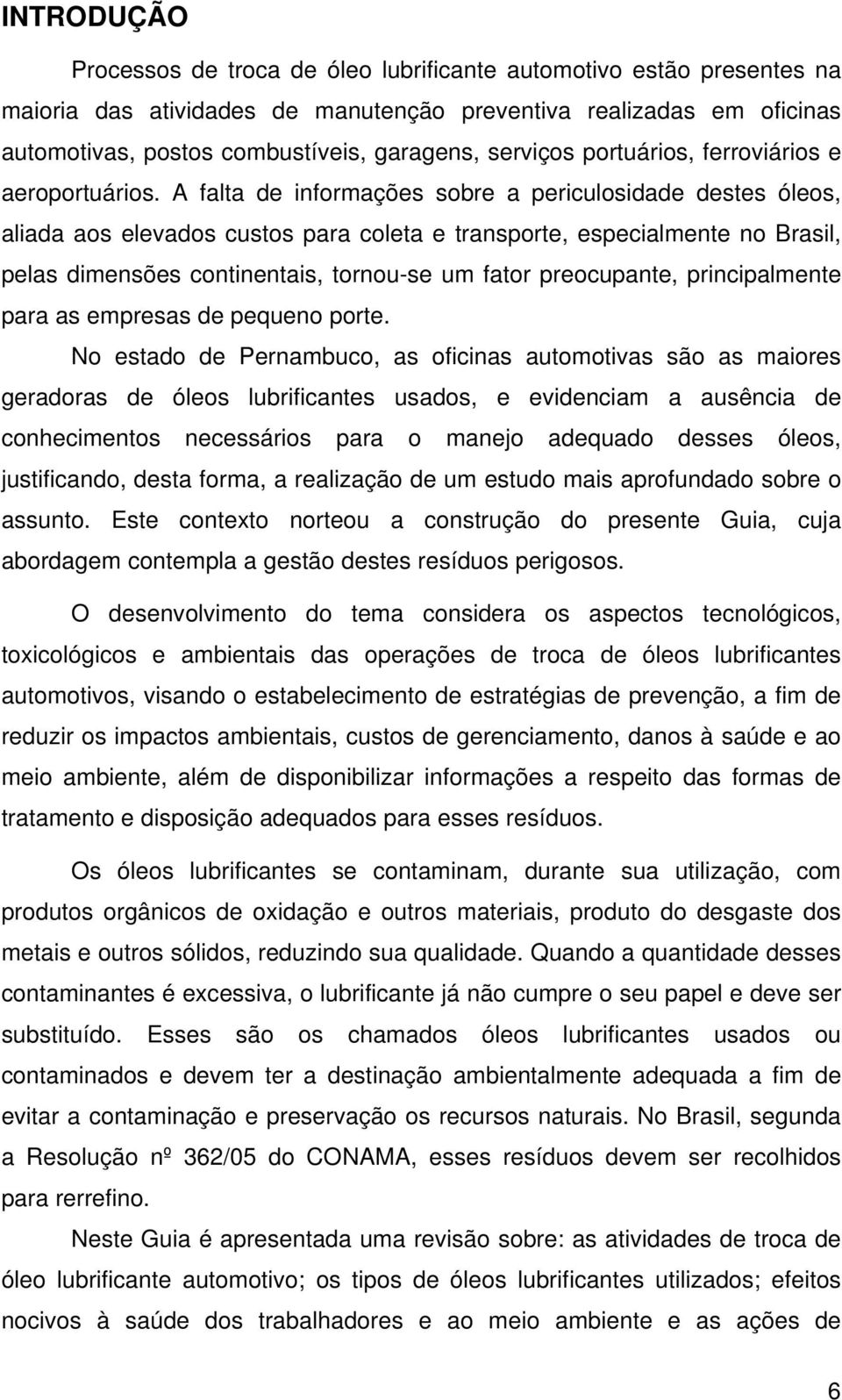 A falta de informações sobre a periculosidade destes óleos, aliada aos elevados custos para coleta e transporte, especialmente no Brasil, pelas dimensões continentais, tornou-se um fator preocupante,