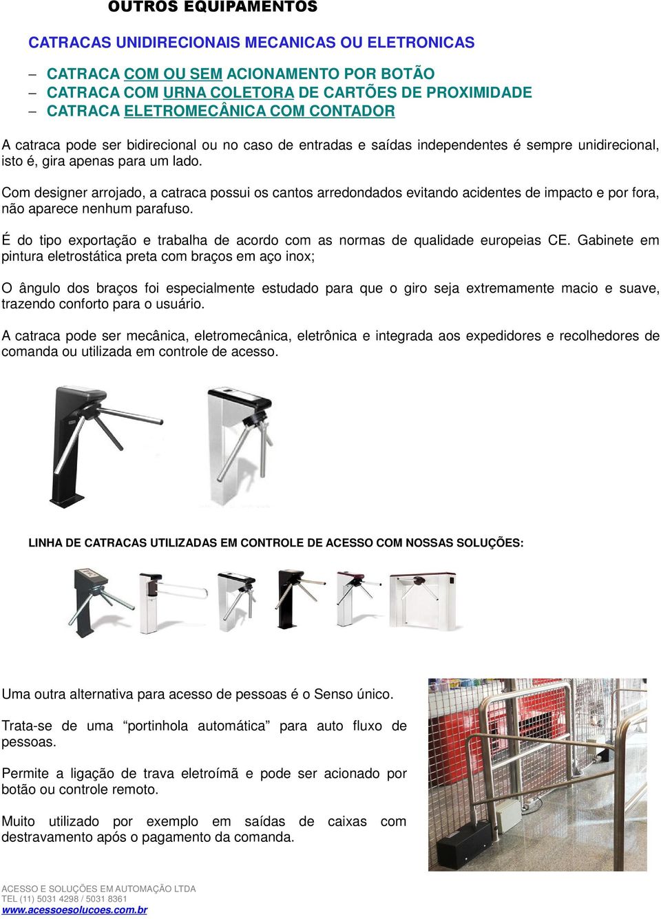 Com designer arrojado, a catraca possui os cantos arredondados evitando acidentes de impacto e por fora, não aparece nenhum parafuso.