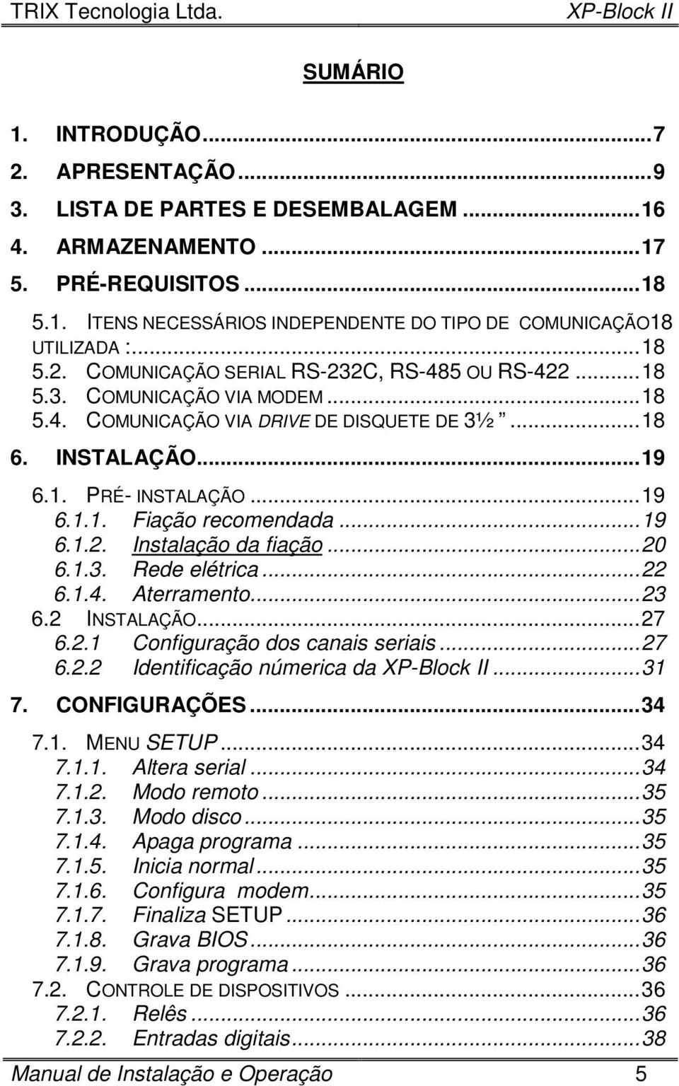 ..19 6.1.2. Instalação da fiação...20 6.1.3. Rede elétrica...22 6.1.4. Aterramento...23 6.2 INSTALAÇÃO...27 6.2.1 Configuração dos canais seriais...27 6.2.2 Identificação númerica da...31 7.