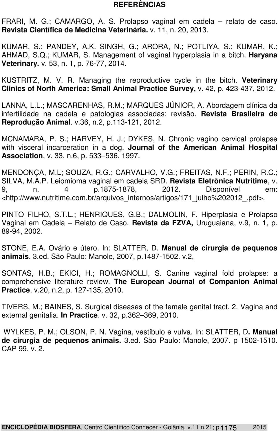 Managing the reproductive cycle in the bitch. Veterinary Clinics of North America: Small Animal Practice Survey, v. 42, p. 423-437, 2012. LANNA, L.L.; MASCARENHAS, R.M.; MARQUES JÚNIOR, A.
