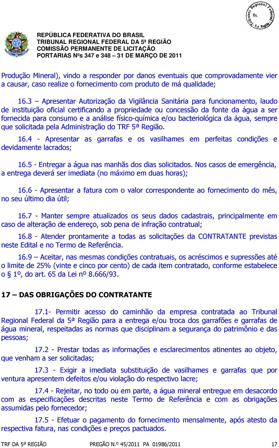 físico-química e/ou bacteriológica da água, sempre que solicitada pela Administração do TRF 5ª Região. 16.4 - Apresentar as garrafas e os vasilhames em perfeitas condições e devidamente lacrados; 16.