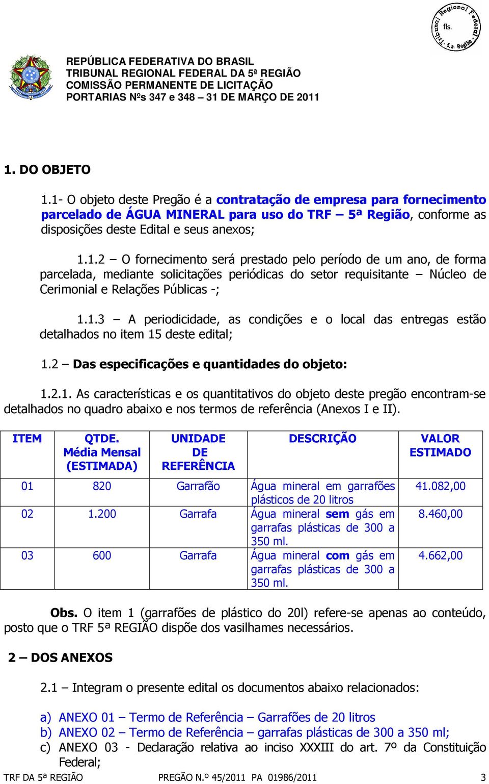 ITEM QTDE. Média Mensal (ESTIMADA) UNIDADE DE REFERÊNCIA DESCRIÇÃO 01 820 Garrafão Água mineral em garrafões plásticos de 20 litros 02 1.