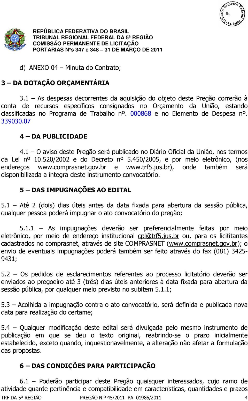 000868 e no Elemento de Despesa nº. 339030.07 4 DA PUBLICIDADE 4.1 O aviso deste Pregão será publicado no Diário Oficial da União, nos termos da Lei nº 10.520/2002 e do Decreto nº 5.