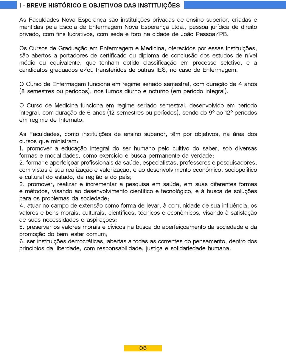 Os Cursos de Graduação em Enfermagem e Medicina, oferecidos por essas Instituições, são abertos a portadores de certificado ou diploma de conclusão dos estudos de nível médio ou equivalente, que