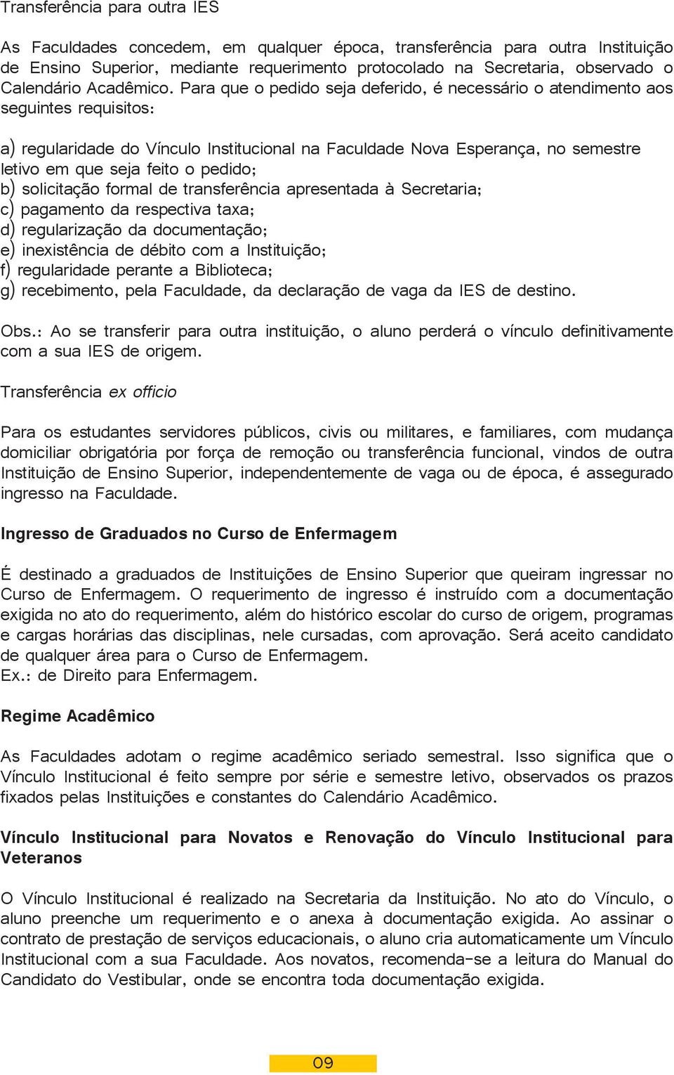 Para que o pedido seja deferido, é necessário o atendimento aos seguintes requisitos: a) regularidade do Vínculo Institucional na Faculdade Nova Esperança, no semestre letivo em que seja feito o