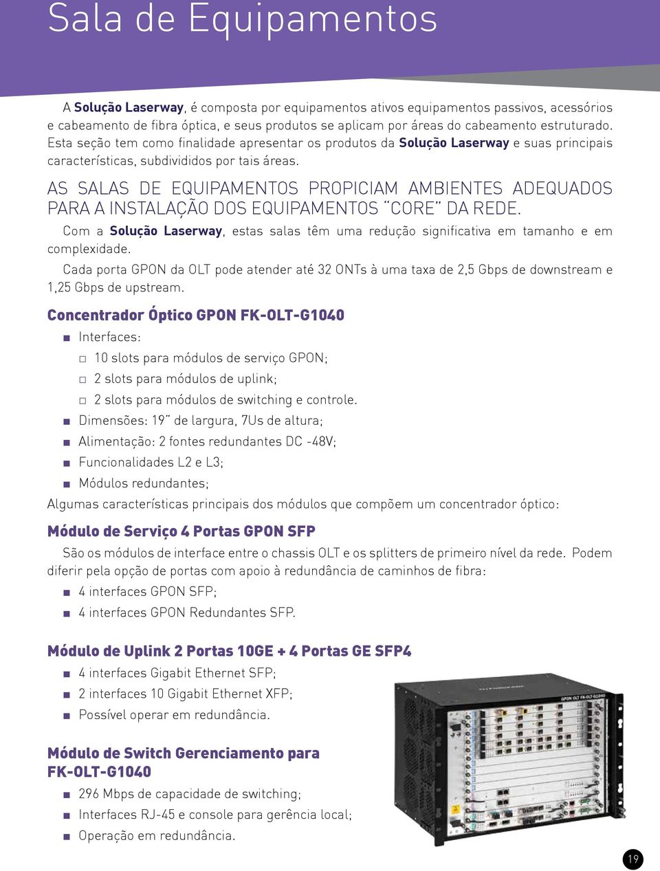 As Salas de Equipamentos propiciam ambientes adequados para a instalação dos equipamentos Core da rede. Com a Solução Laserway, estas salas têm uma redução significativa em tamanho e em complexidade.