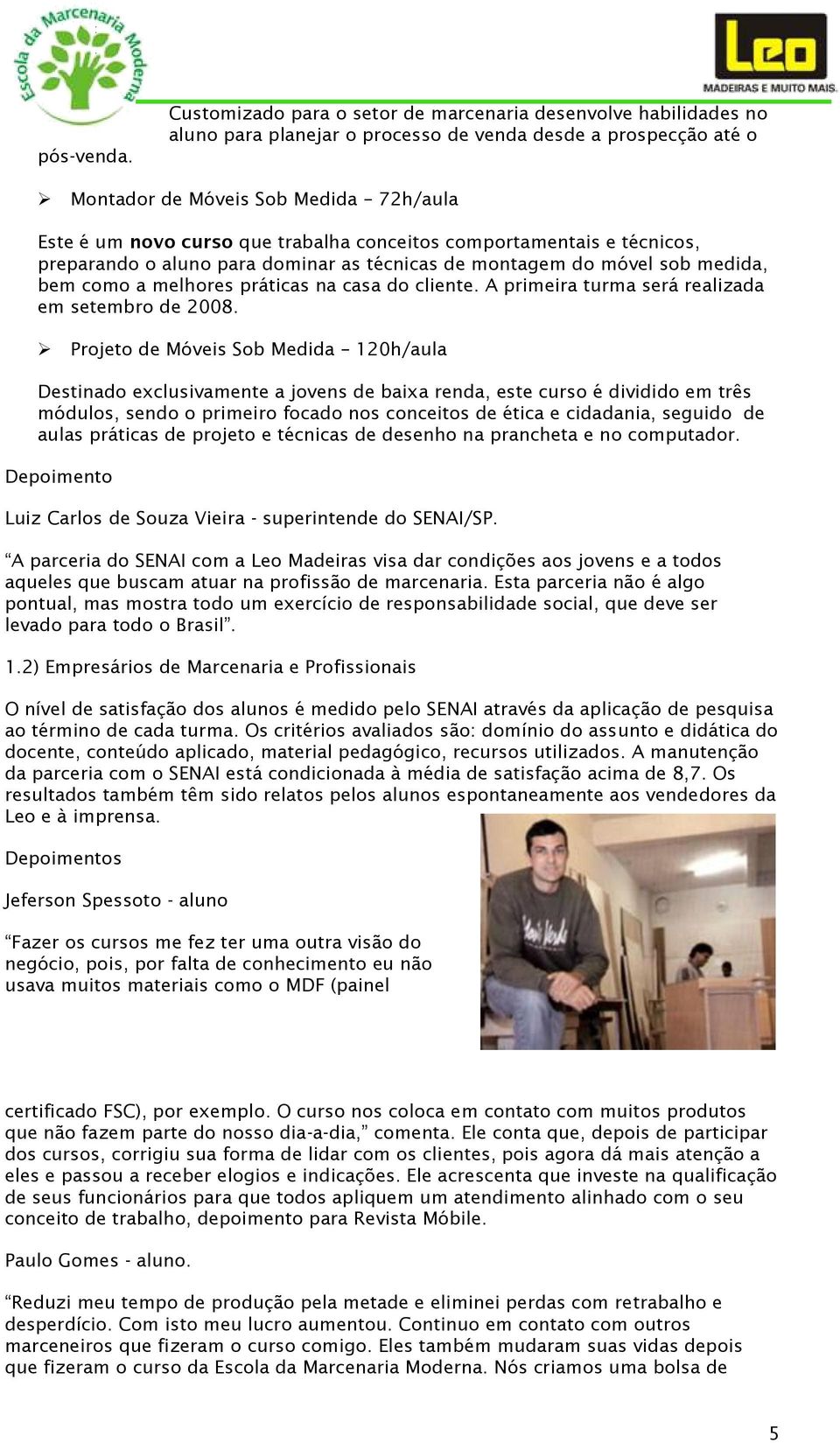 trabalha conceitos comportamentais e técnicos, preparando o aluno para dominar as técnicas de montagem do móvel sob medida, bem como a melhores práticas na casa do cliente.