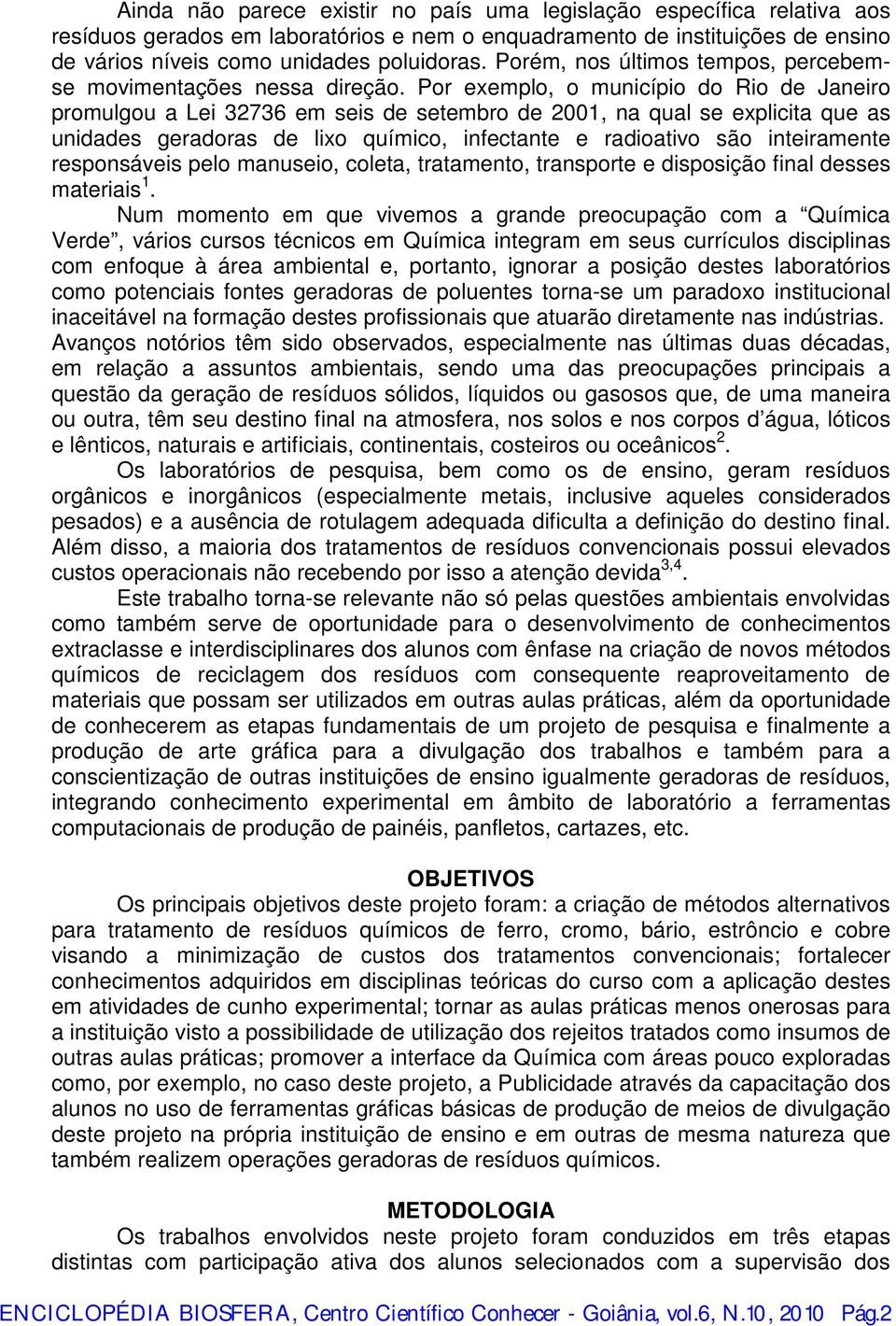 Por exemplo, o município do Rio de Janeiro promulgou a Lei 32736 em seis de setembro de 2001, na qual se explicita que as unidades geradoras de lixo químico, infectante e radioativo são inteiramente