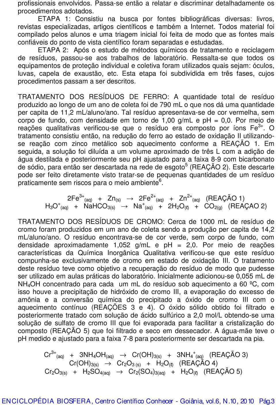 Todos material foi compilado pelos alunos e uma triagem inicial foi feita de modo que as fontes mais confiáveis do ponto de vista científico foram separadas e estudadas.