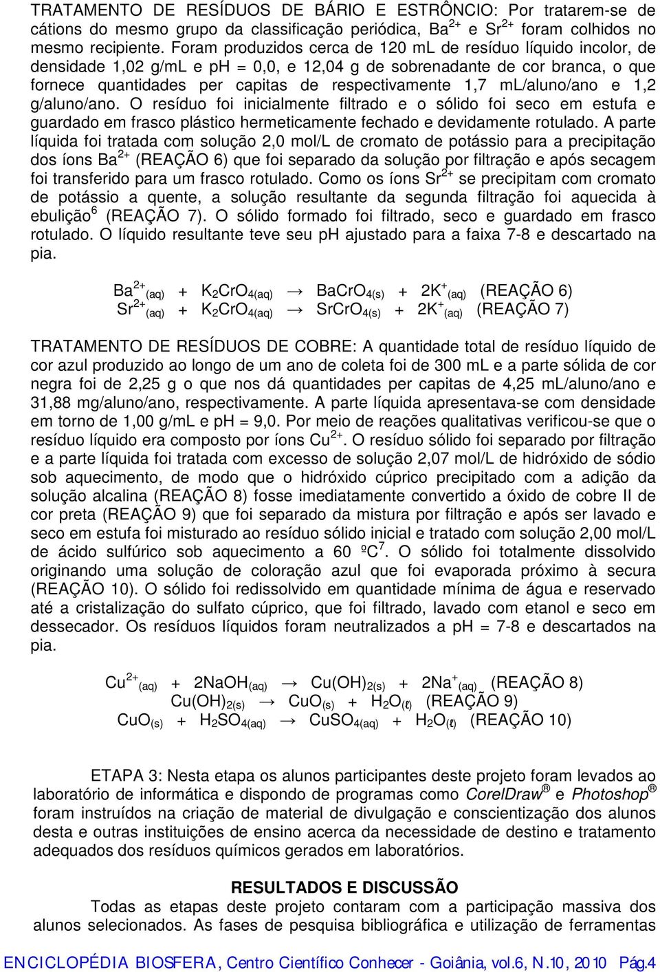 ml/aluno/ano e 1,2 g/aluno/ano. O resíduo foi inicialmente filtrado e o sólido foi seco em estufa e guardado em frasco plástico hermeticamente fechado e devidamente rotulado.