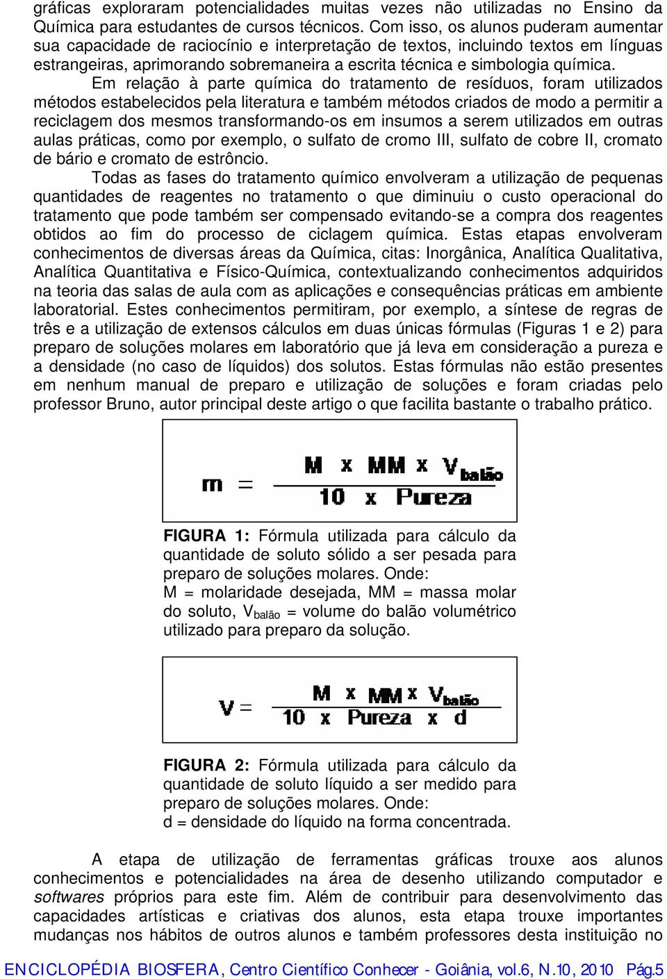 Em relação à parte química do tratamento de resíduos, foram utilizados métodos estabelecidos pela literatura e também métodos criados de modo a permitir a reciclagem dos mesmos transformando-os em