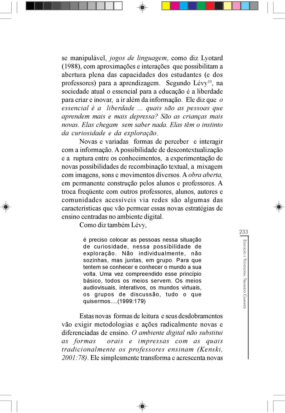 .. quais são as pessoas que aprendem mais e mais depressa? São as crianças mais novas. Elas chegam sem saber nada. Elas têm o instinto da curiosidade e da exploração.