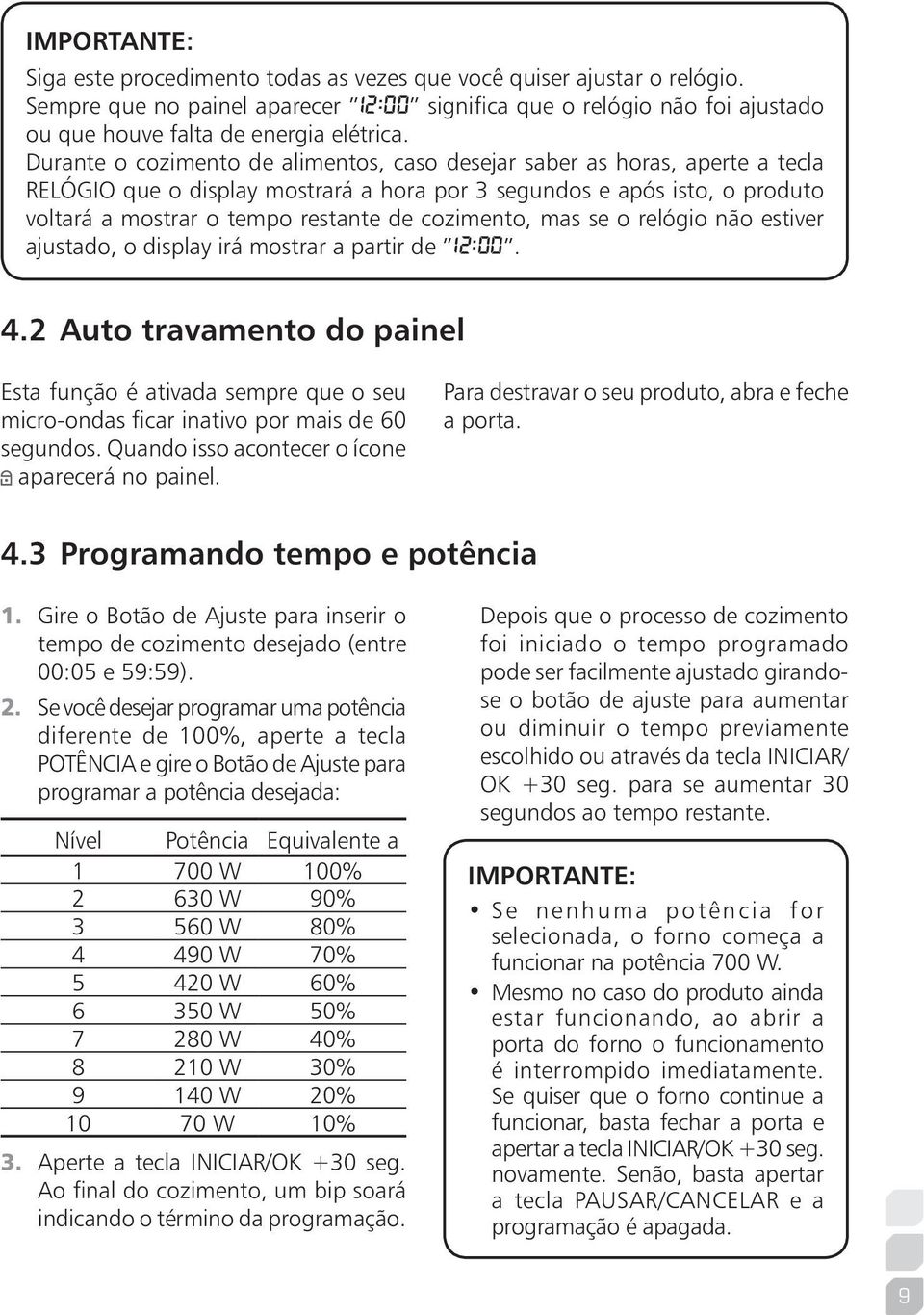 Durante o cozimento de alimentos, caso desejar saber as horas, aperte a tecla RELÓGIO que o display mostrará a hora por 3 segundos e após isto, o produto voltará a mostrar o tempo restante de