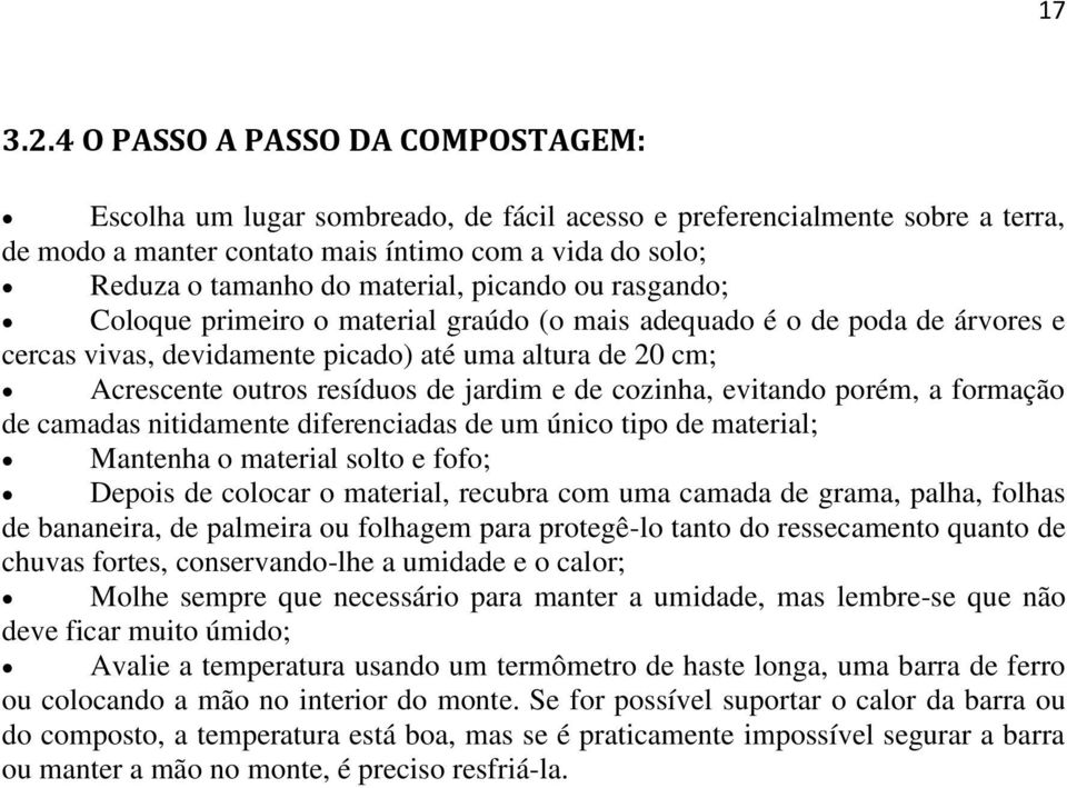 picando ou rasgando; Coloque primeiro o material graúdo (o mais adequado é o de poda de árvores e cercas vivas, devidamente picado) até uma altura de 20 cm; Acrescente outros resíduos de jardim e de