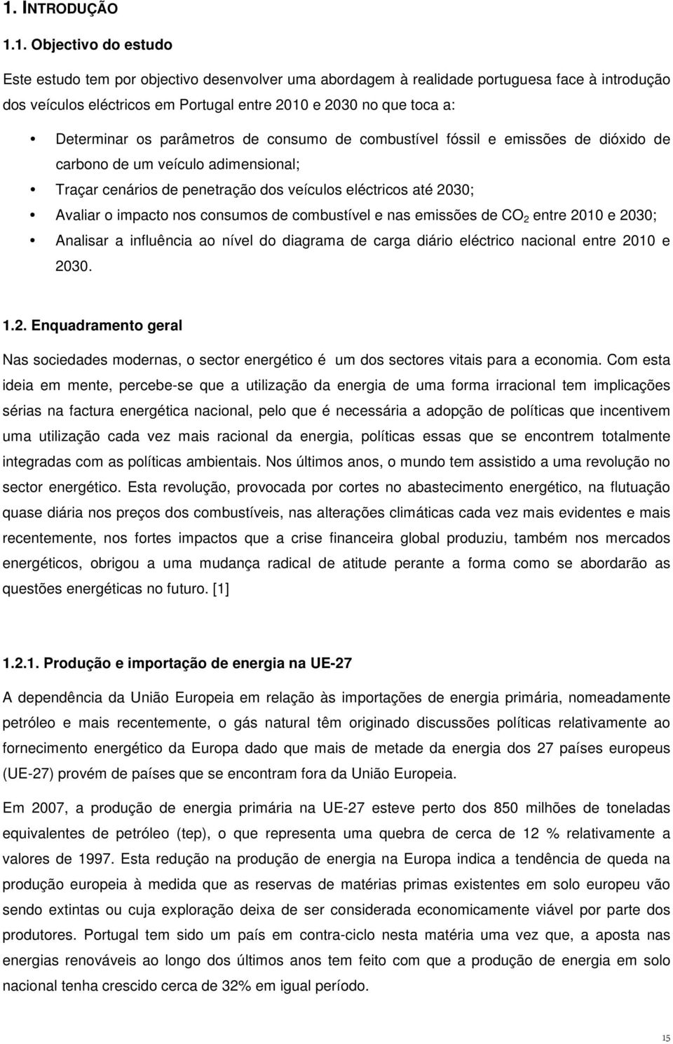 o impacto nos consumos de combustível e nas emissões de CO 2 entre 2010 e 2030; Analisar a influência ao nível do diagrama de carga diário eléctrico nacional entre 2010 e 2030. 1.2. Enquadramento geral Nas sociedades modernas, o sector energético é um dos sectores vitais para a economia.