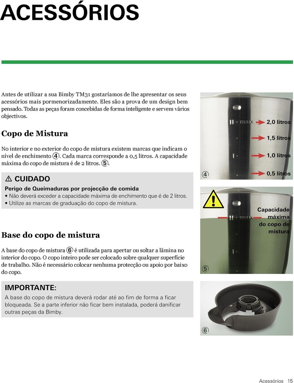 Cada marca corresponde a 0,5 litros. A capacidade máxima do copo de mistura é de 2 litros. 5.