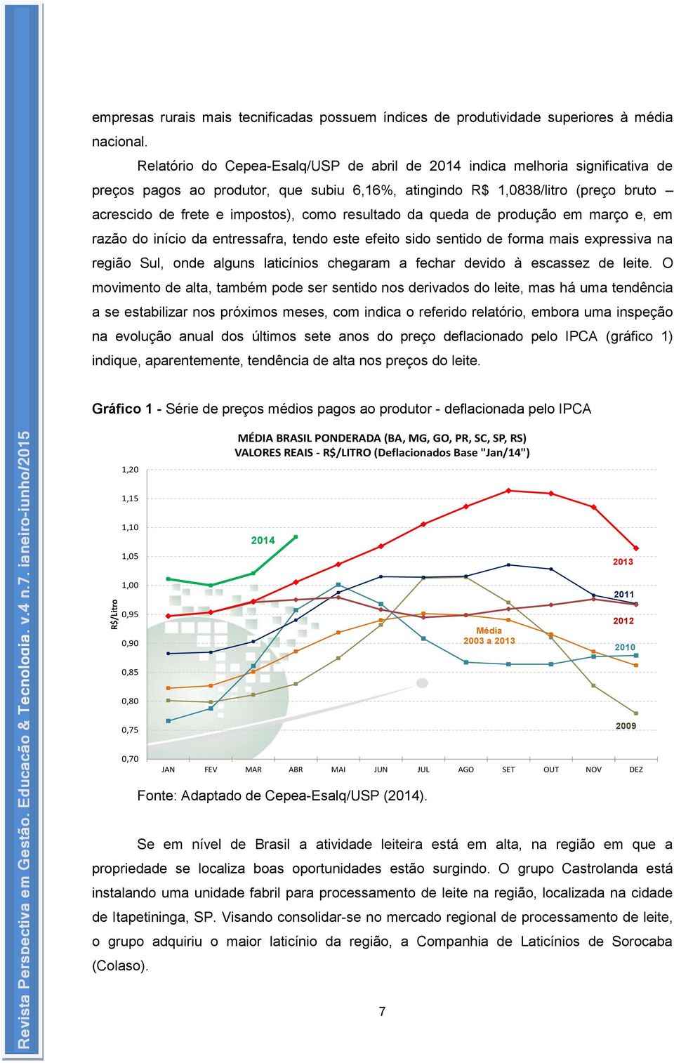 resultado da queda de produção em março e, em razão do início da entressafra, tendo este efeito sido sentido de forma mais expressiva na região Sul, onde alguns laticínios chegaram a fechar devido à