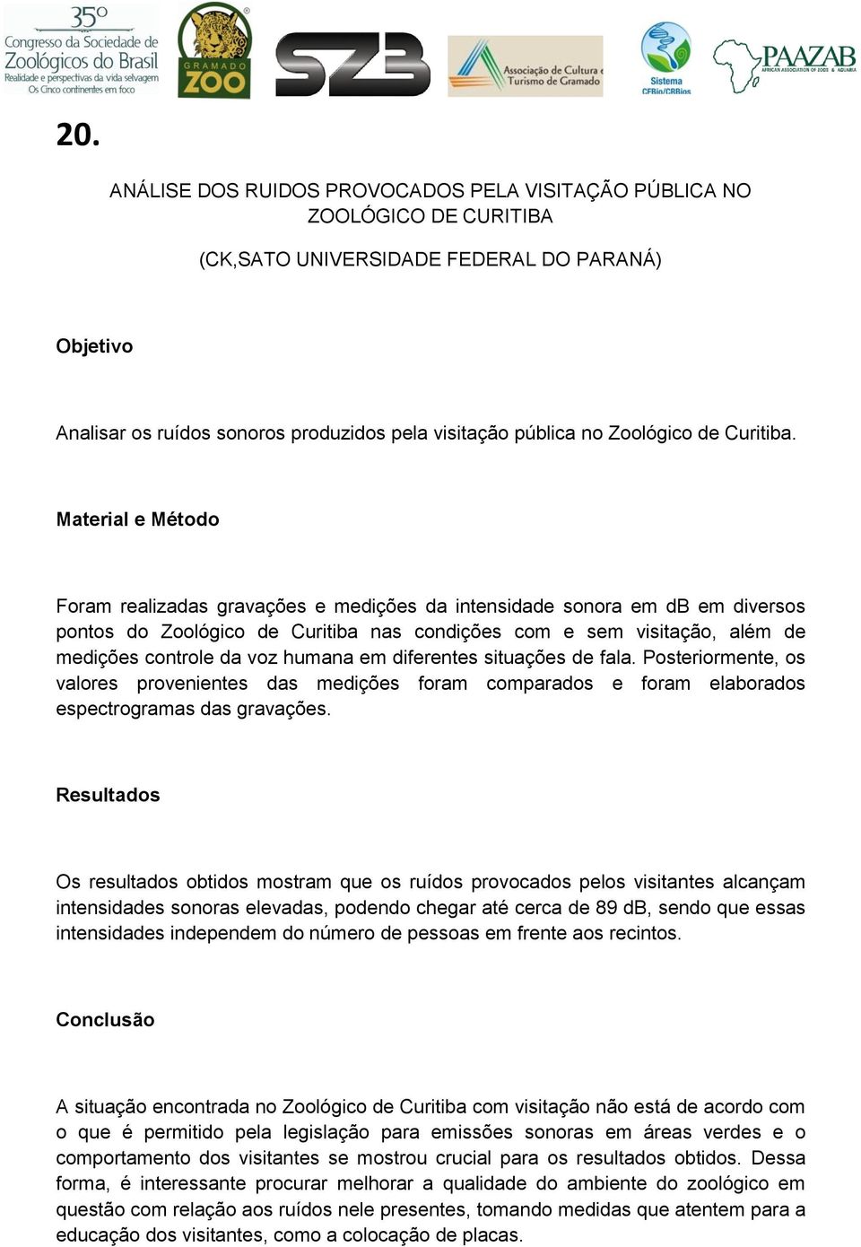 Material e Método Foram realizadas gravações e medições da intensidade sonora em db em diversos pontos do Zoológico de Curitiba nas condições com e sem visitação, além de medições controle da voz