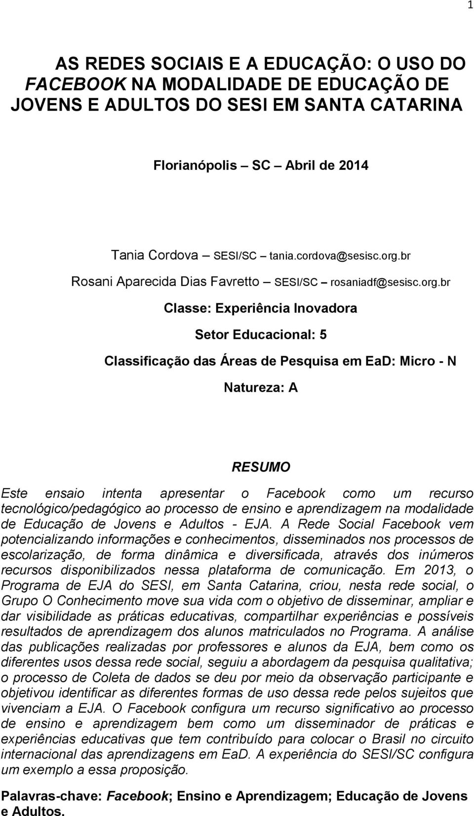 ensaio intenta apresentar o Facebook como um recurso tecnológico/pedagógico ao processo de ensino e aprendizagem na modalidade de Educação de Jovens e Adultos - EJA.