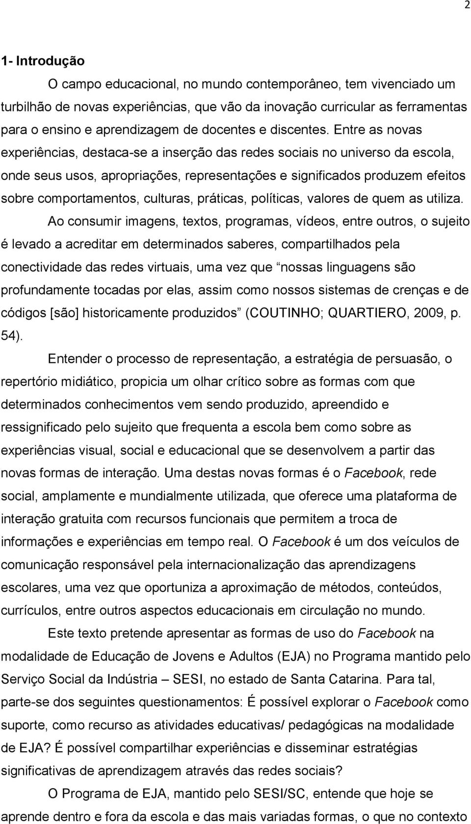 Entre as novas experiências, destaca-se a inserção das redes sociais no universo da escola, onde seus usos, apropriações, representações e significados produzem efeitos sobre comportamentos,