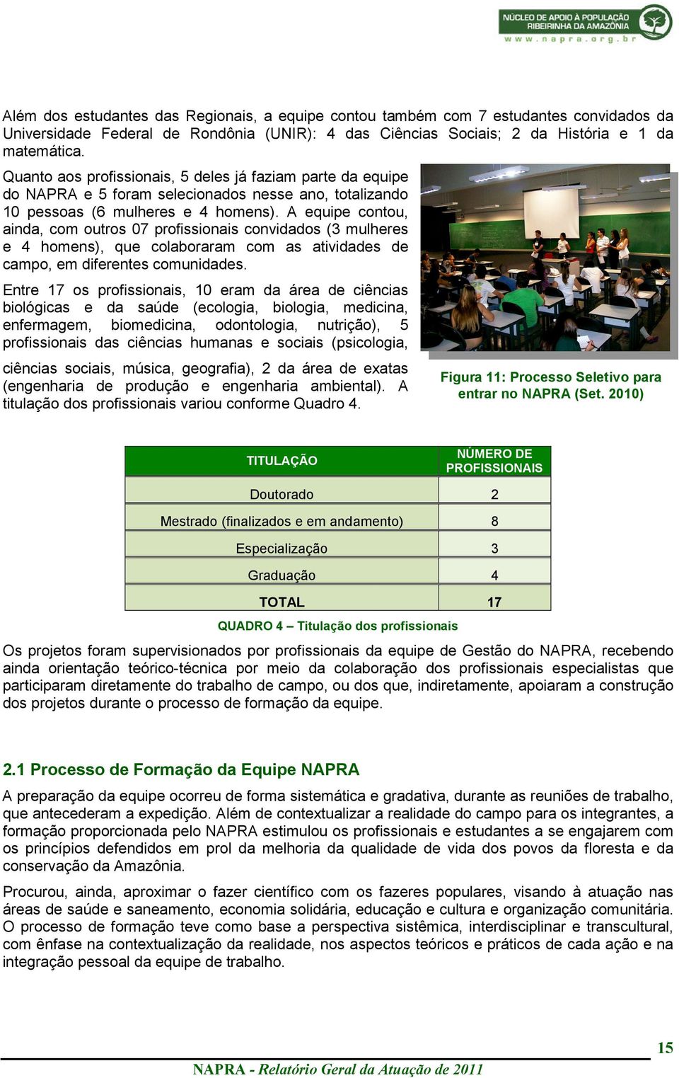 A equipe contou, ainda, com outros 07 profissionais convidados (3 mulheres e 4 homens), que colaboraram com as atividades de campo, em diferentes comunidades.