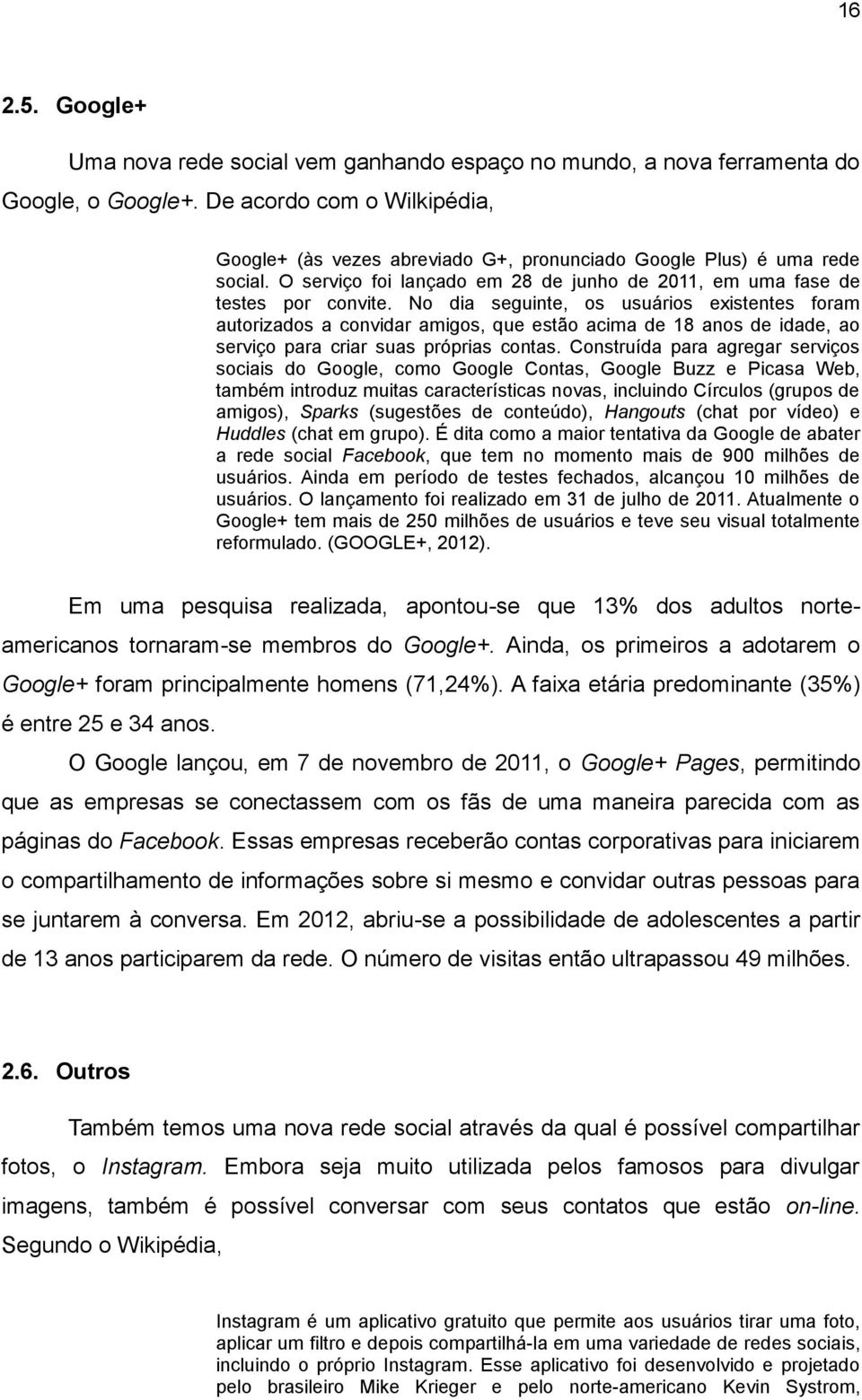 No dia seguinte, os usuários existentes foram autorizados a convidar amigos, que estão acima de 18 anos de idade, ao serviço para criar suas próprias contas.