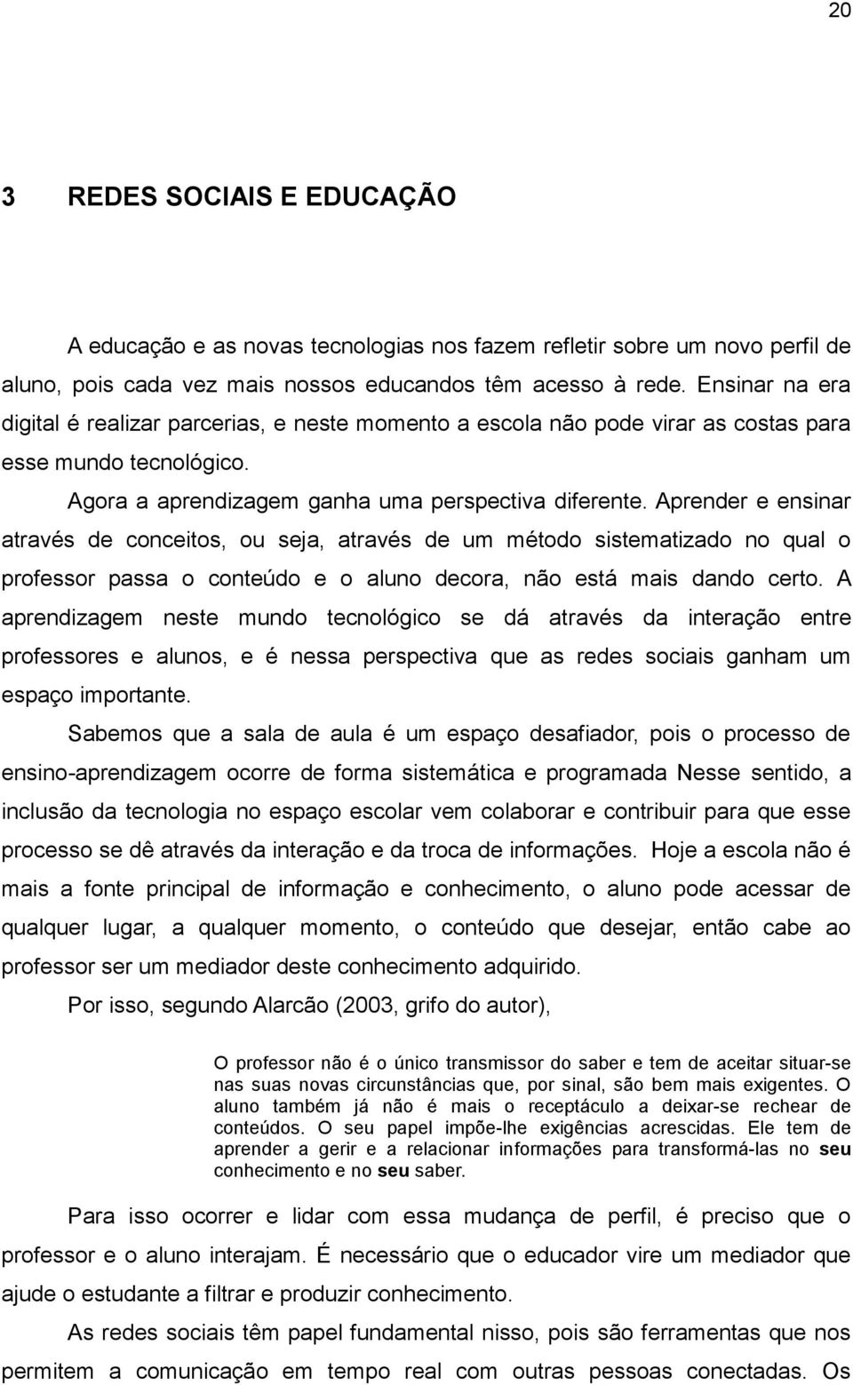 Aprender e ensinar através de conceitos, ou seja, através de um método sistematizado no qual o professor passa o conteúdo e o aluno decora, não está mais dando certo.