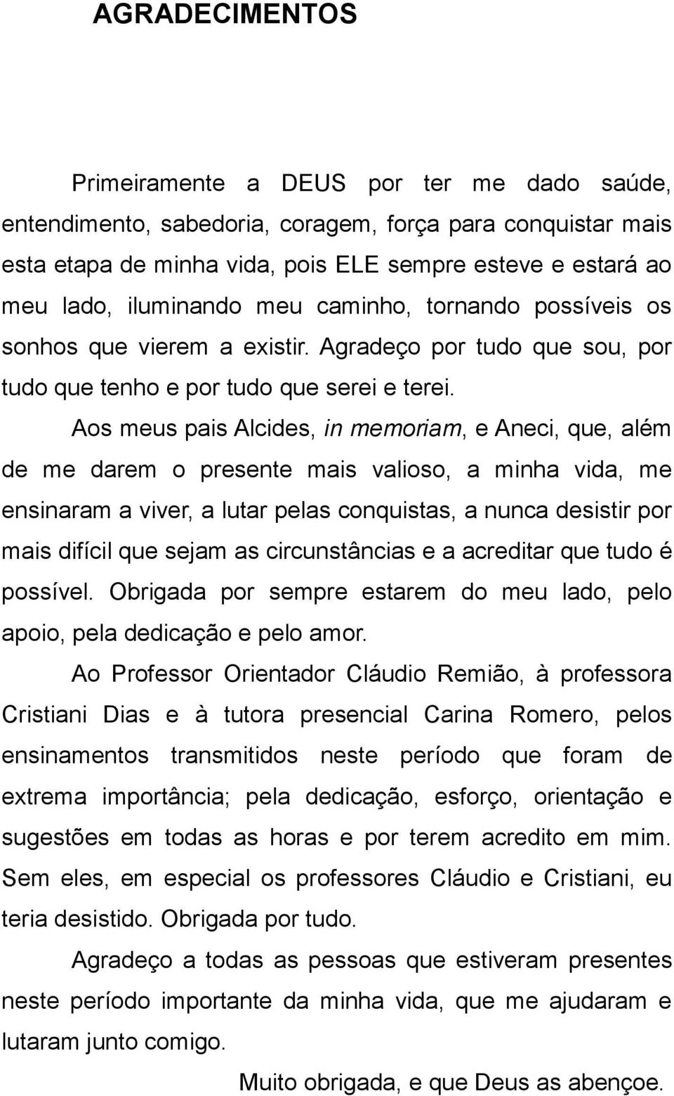 Aos meus pais Alcides, in memoriam, e Aneci, que, além de me darem o presente mais valioso, a minha vida, me ensinaram a viver, a lutar pelas conquistas, a nunca desistir por mais difícil que sejam