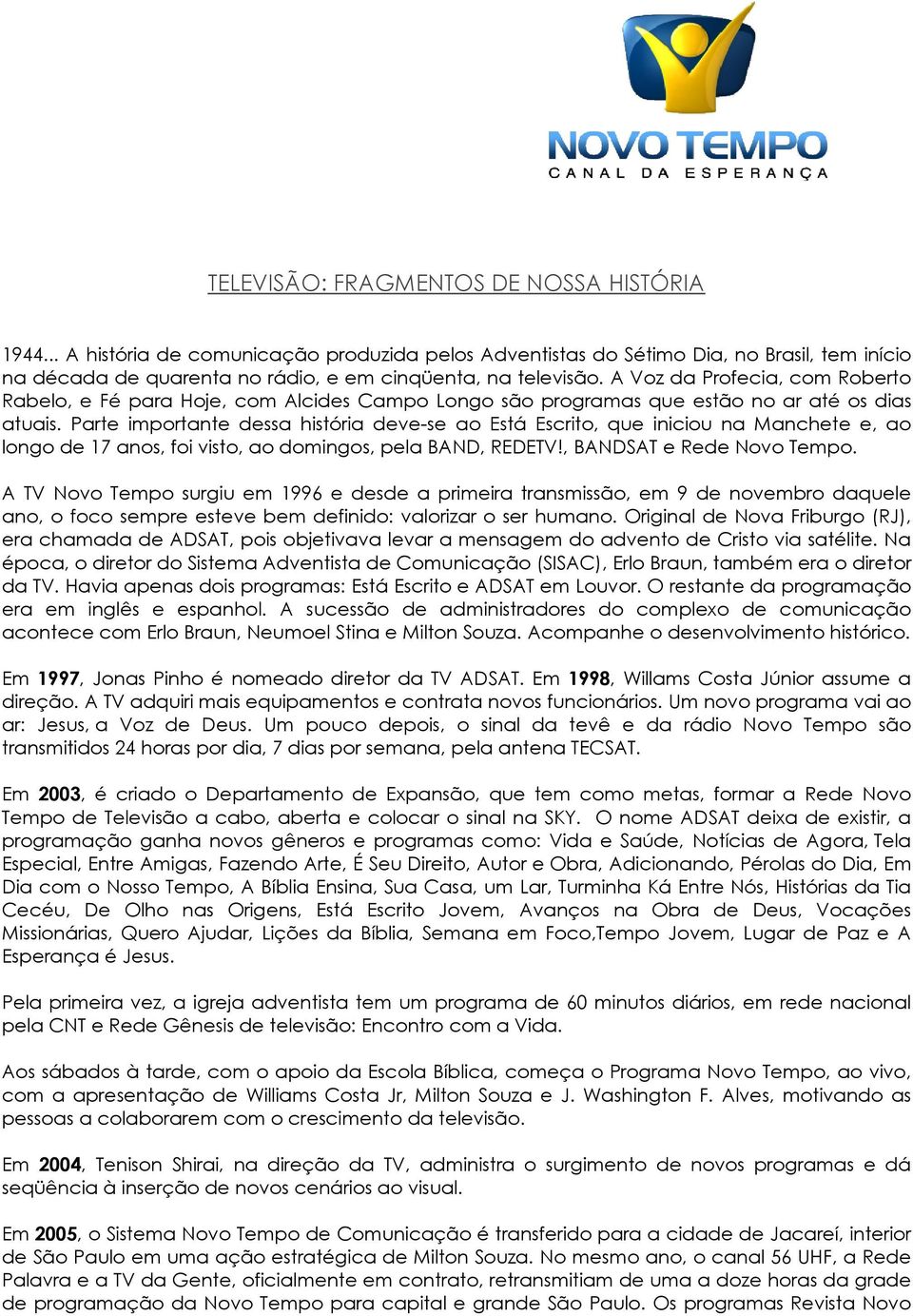 Parte importante dessa história deve-se ao Está Escrito, que iniciou na Manchete e, ao longo de 17 anos, foi visto, ao domingos, pela BAND, REDETV!, BANDSAT e Rede Novo Tempo.