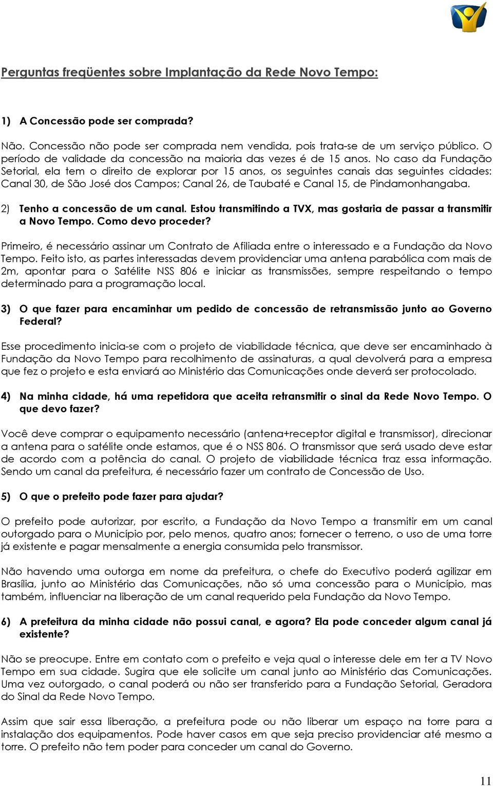 No caso da Fundação Setorial, ela tem o direito de explorar por 15 anos, os seguintes canais das seguintes cidades: Canal 30, de São José dos Campos; Canal 26, de Taubaté e Canal 15, de