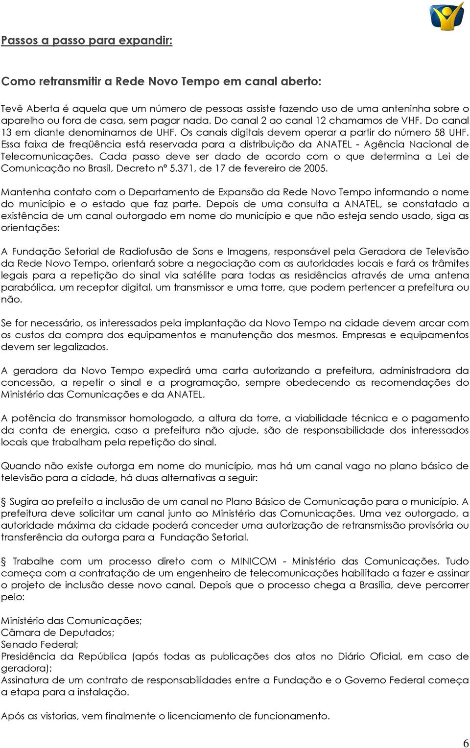 Essa faixa de freqüência está reservada para a distribuição da ANATEL - Agência Nacional de Telecomunicações.