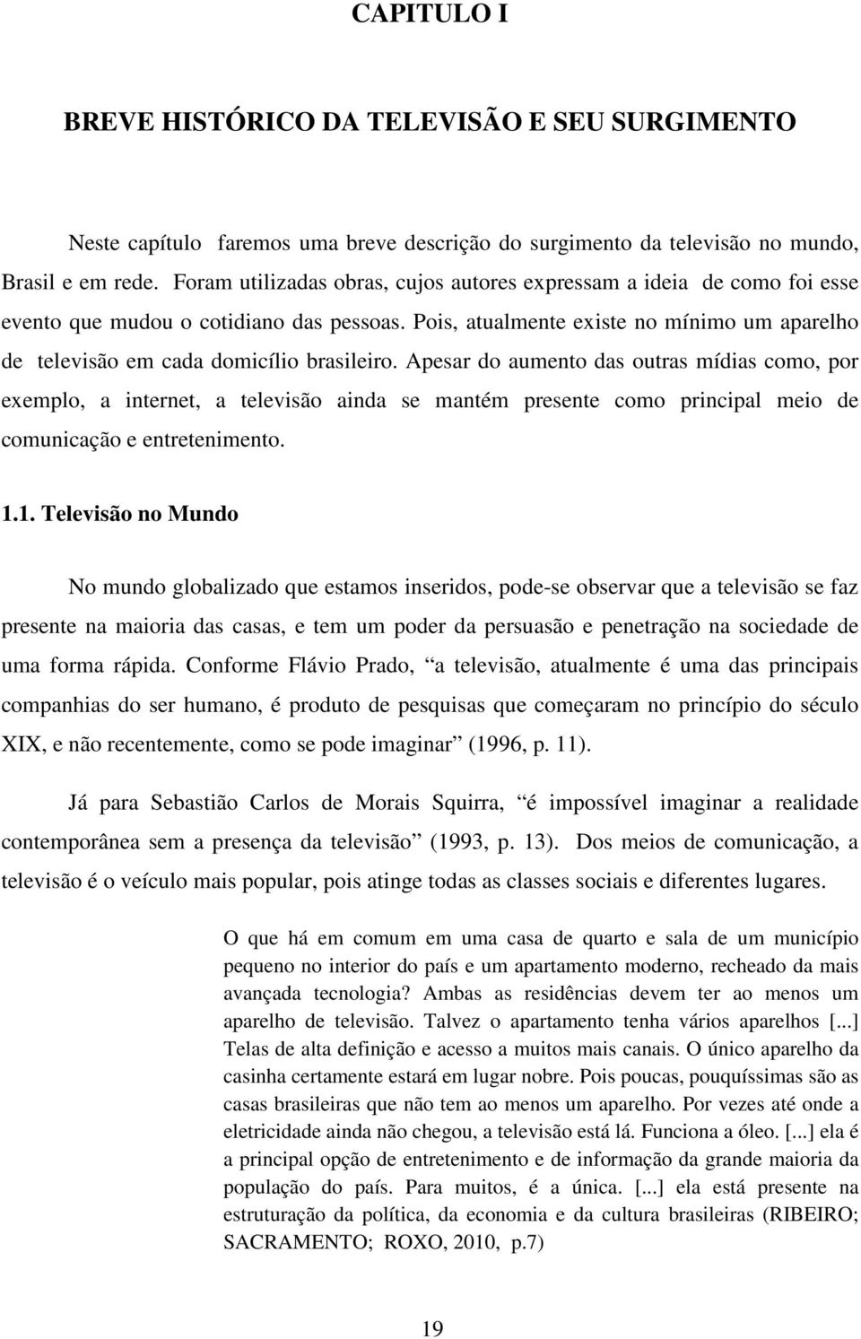 Pois, atualmente existe no mínimo um aparelho de televisão em cada domicílio brasileiro.