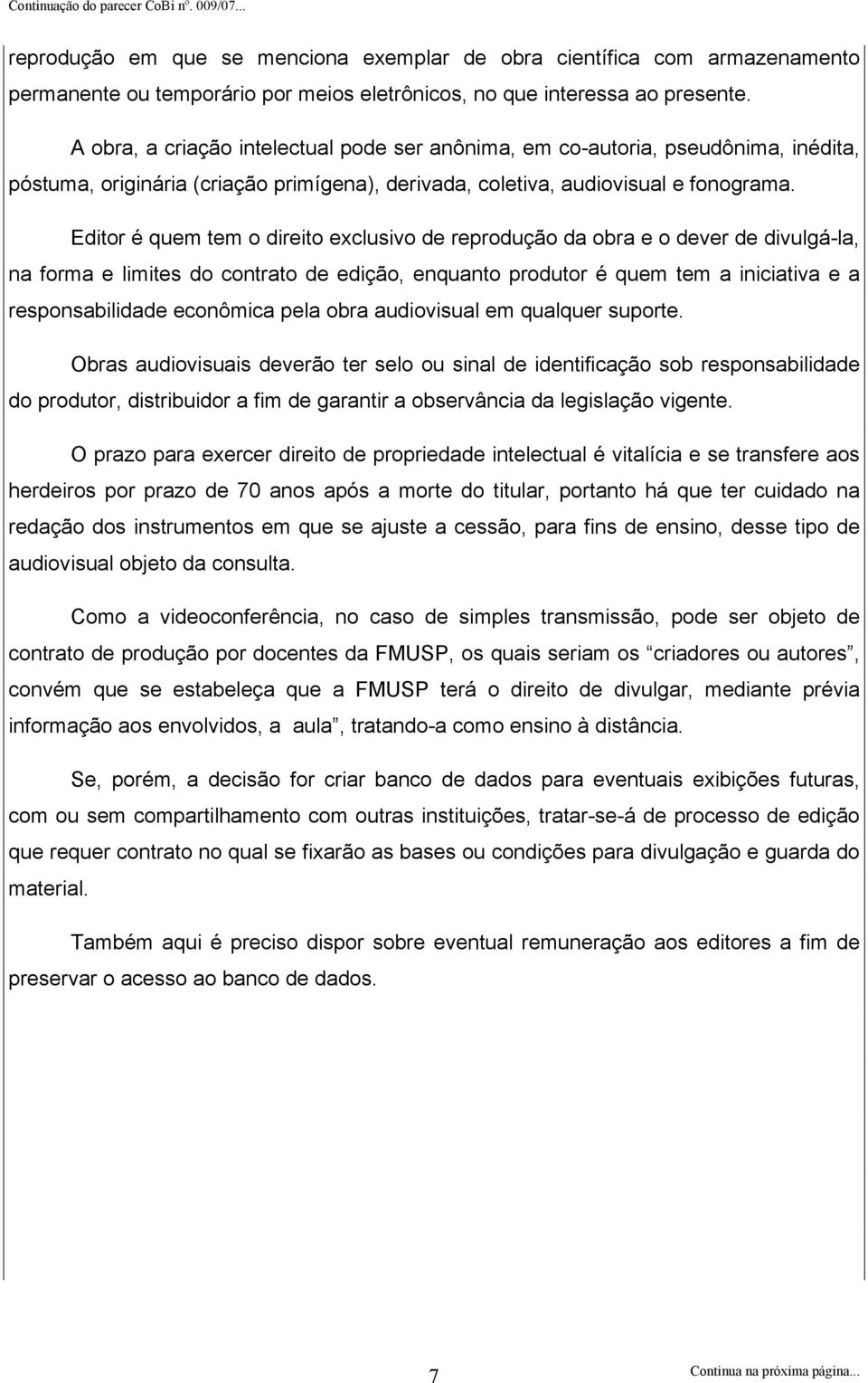 Editor é quem tem o direito exclusivo de reprodução da obra e o dever de divulgá-la, na forma e limites do contrato de edição, enquanto produtor é quem tem a iniciativa e a responsabilidade econômica