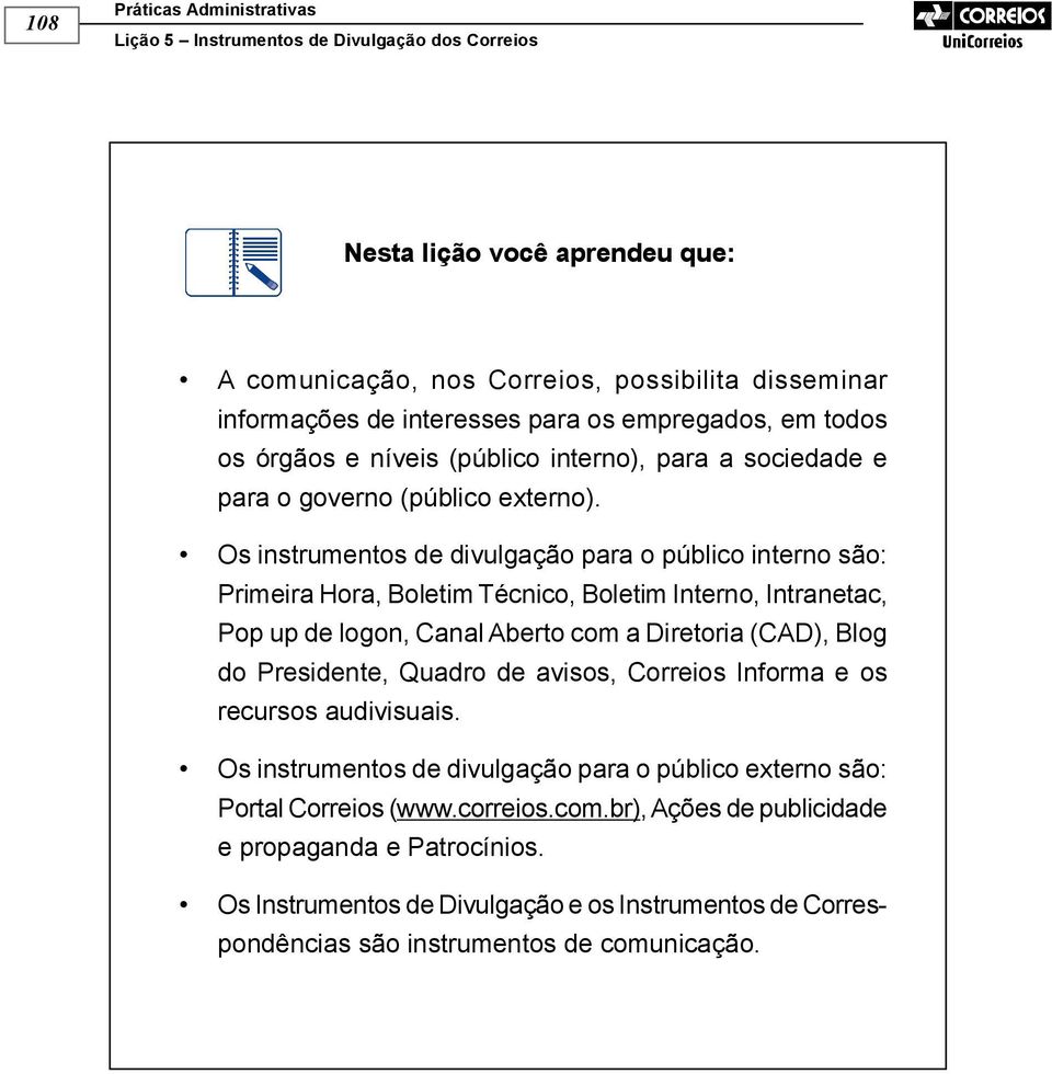 Os instrumentos de divulgação para o público interno são: Primeira Hora, Boletim Técnico, Boletim Interno, Intranetac, Pop up de logon, Canal Aberto com a Diretoria (CAD), Blog do