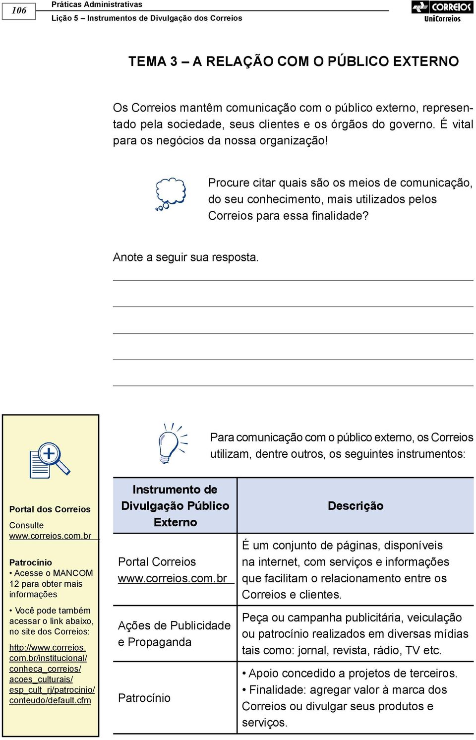 Para comunicação com o público externo, os Correios utilizam, dentre outros, os seguintes instrumentos: Portal dos Correios Consulte www.correios.com.br Patrocínio Acesse o MANCOM 12 para obter mais informações Você pode também acessar o link abaixo, no site dos Correios: http://www.