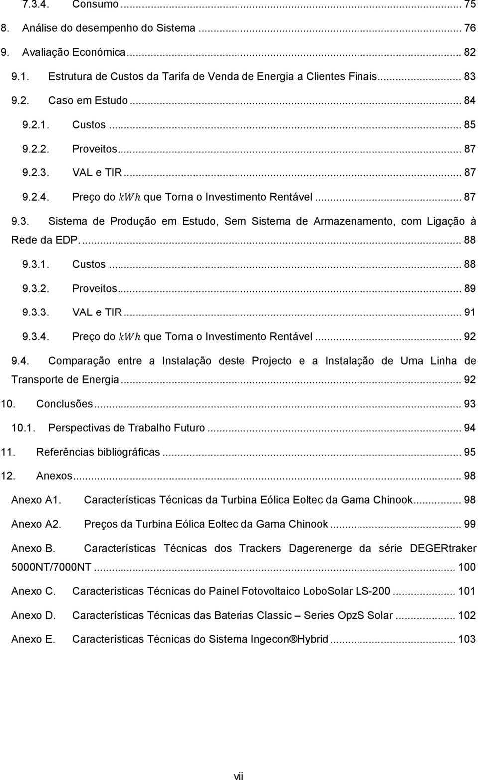 ... 88 9.3.1. Custos... 88 9.3.2. Proveitos... 89 9.3.3. VAL e TIR... 91 9.3.4. Preço do que Torna o Investimento Rentável... 92 9.4. Comparação entre a Instalação deste Projecto e a Instalação de Uma Linha de Transporte de Energia.