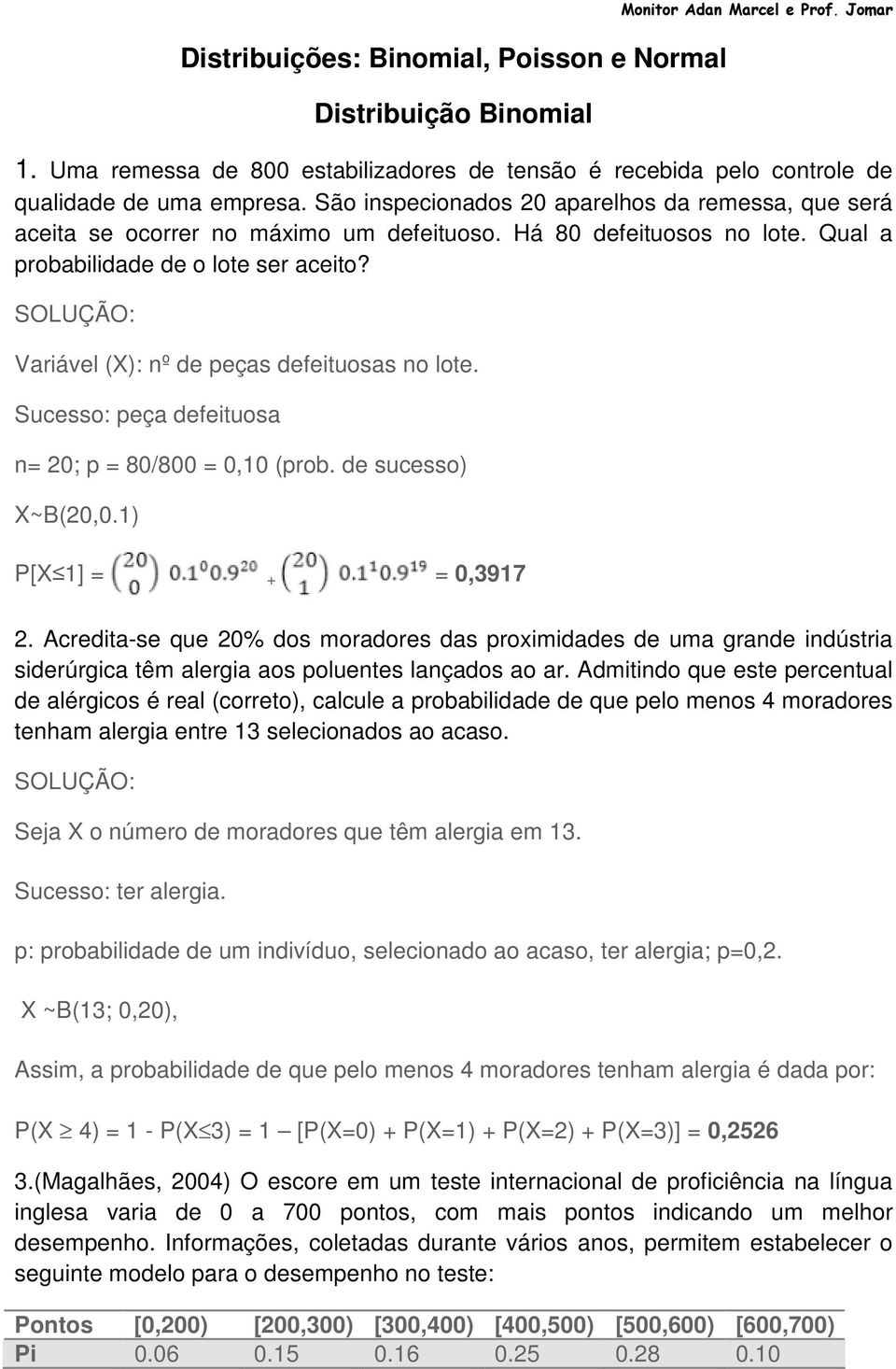 Variável (X): nº de peças defeituosas no lote. Sucesso: peça defeituosa n= 20; p = 80/800 = 0,10 (prob. de sucesso) X~B(20,0.1) P[X 1] = + = 0,3917 2.