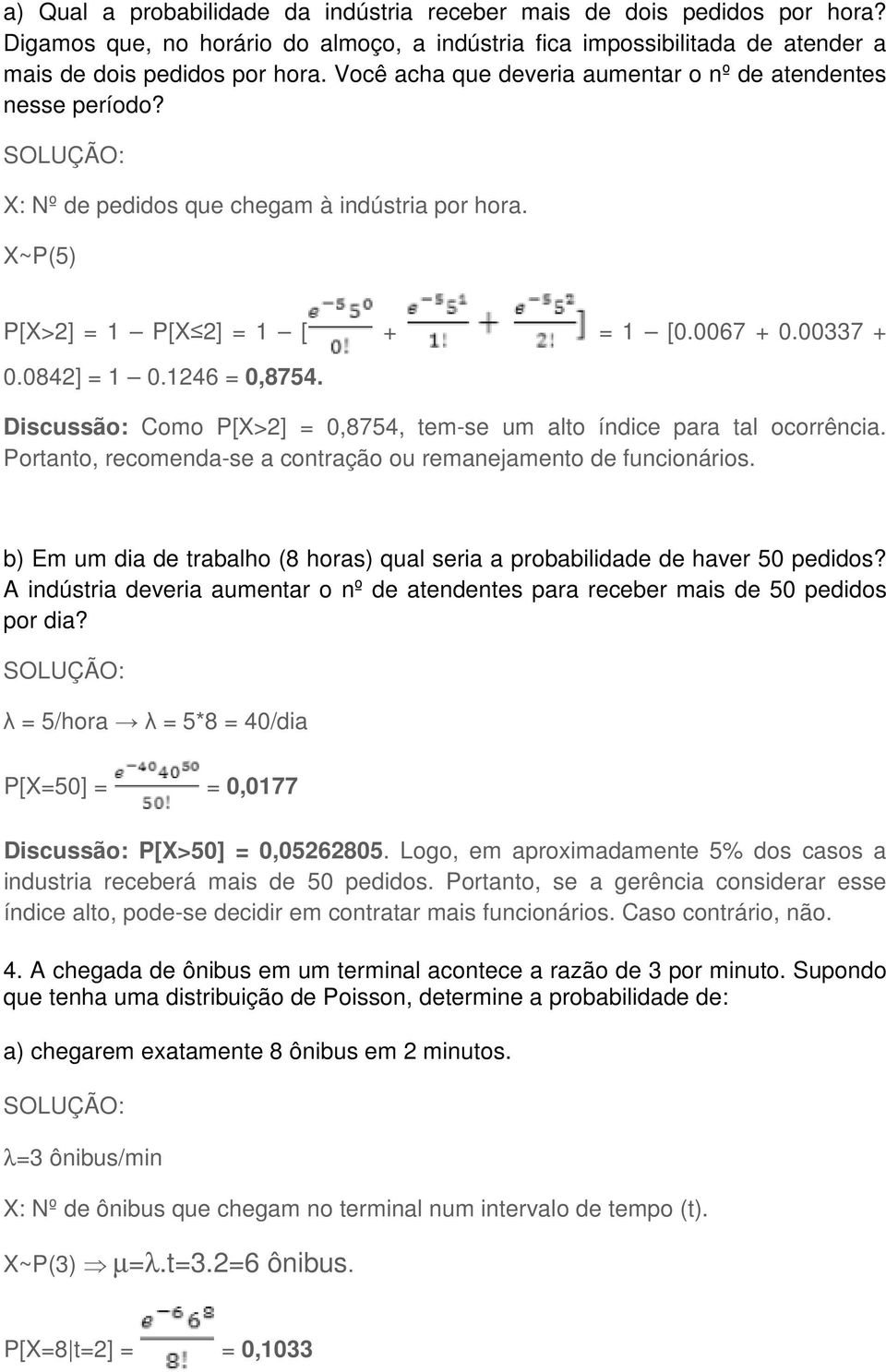 Discussão: Como P[X>2] = 0,8754, tem-se um alto índice para tal ocorrência. Portanto, recomenda-se a contração ou remanejamento de funcionários.