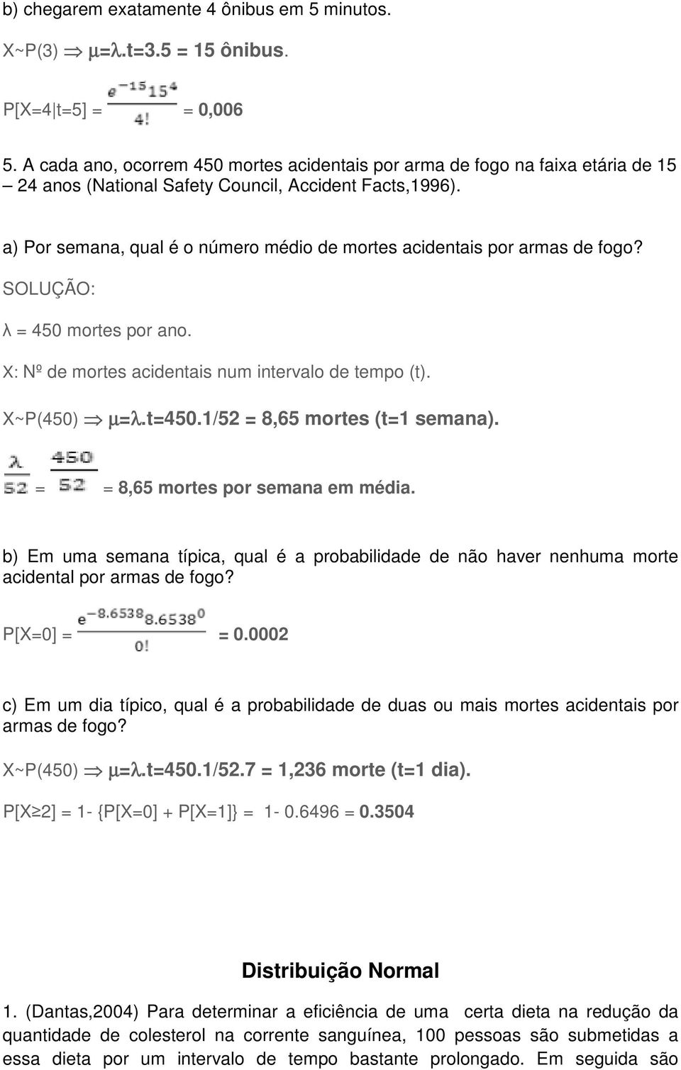 a) Por semana, qual é o número médio de mortes acidentais por armas de fogo? λ = 450 mortes por ano. X: Nº de mortes acidentais num intervalo de tempo (t). X~P(450) µ=λ.t=450.