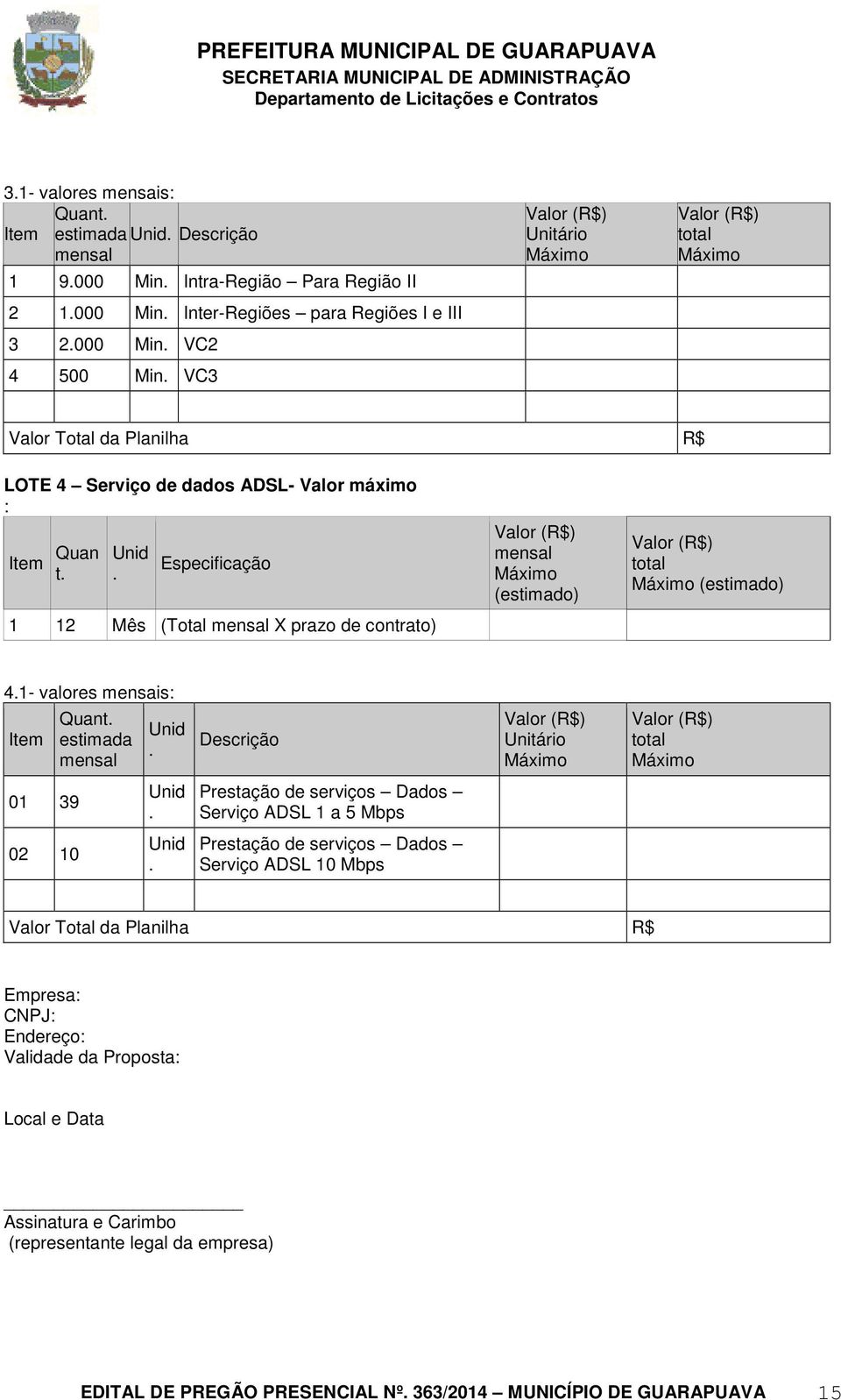 Especificação 1 12 Mês (Total mensal X prazo de contrato) Valor (R$) mensal Máximo (estimado) Valor (R$) total Máximo (estimado) 4.1- valores mensais: Item Quant. estimada mensal Unid.