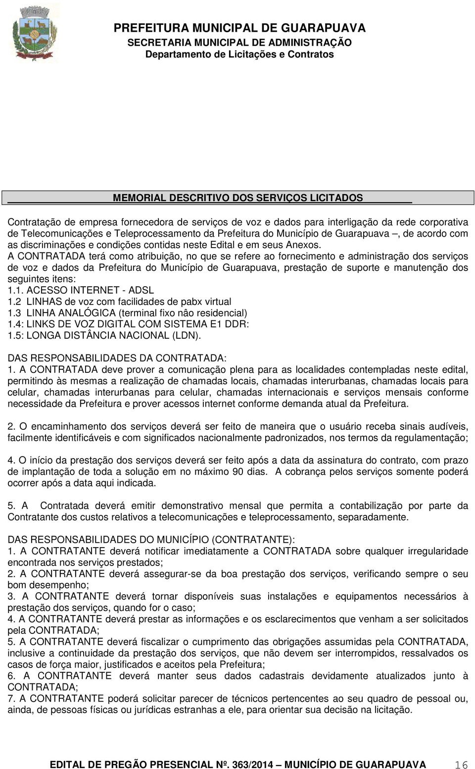 A CONTRATADA terá como atribuição, no que se refere ao fornecimento e administração dos serviços de voz e dados da Prefeitura do Município de Guarapuava, prestação de suporte e manutenção dos