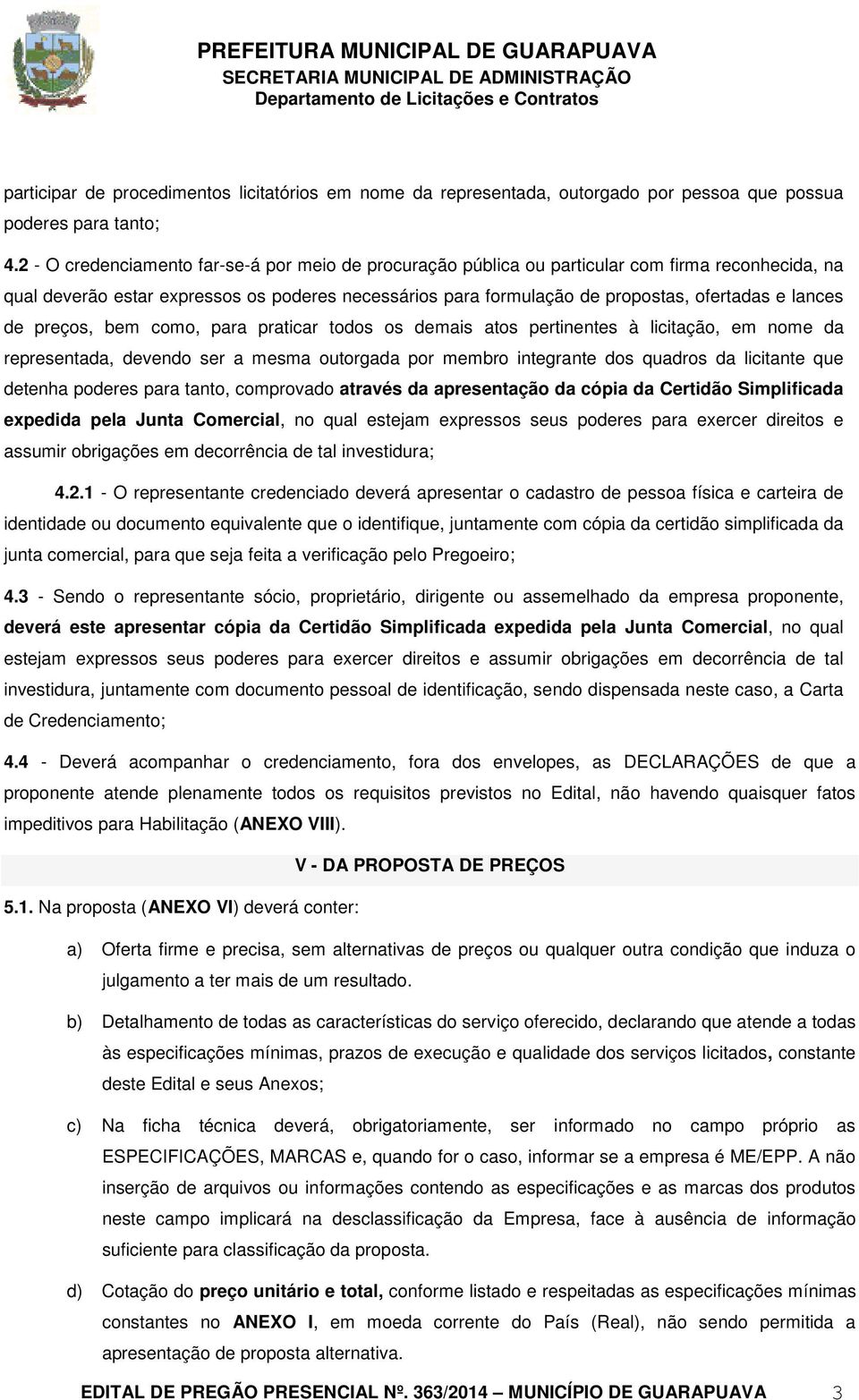 lances de preços, bem como, para praticar todos os demais atos pertinentes à licitação, em nome da representada, devendo ser a mesma outorgada por membro integrante dos quadros da licitante que