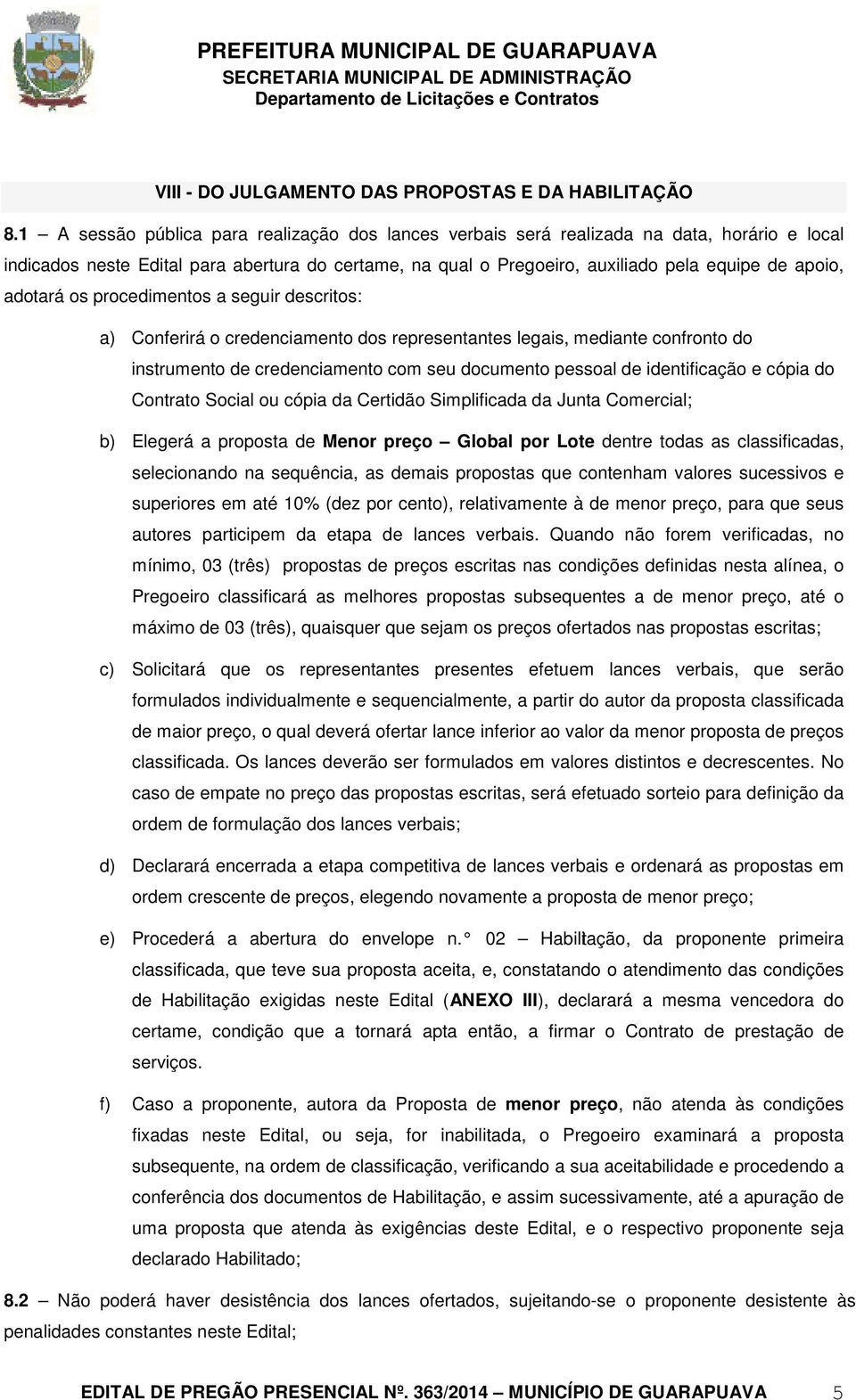 adotará os procedimentos a seguir descritos: a) Conferirá o credenciamento dos representantes legais, mediante confronto do instrumento de credenciamento com seu documento pessoal de identificação e