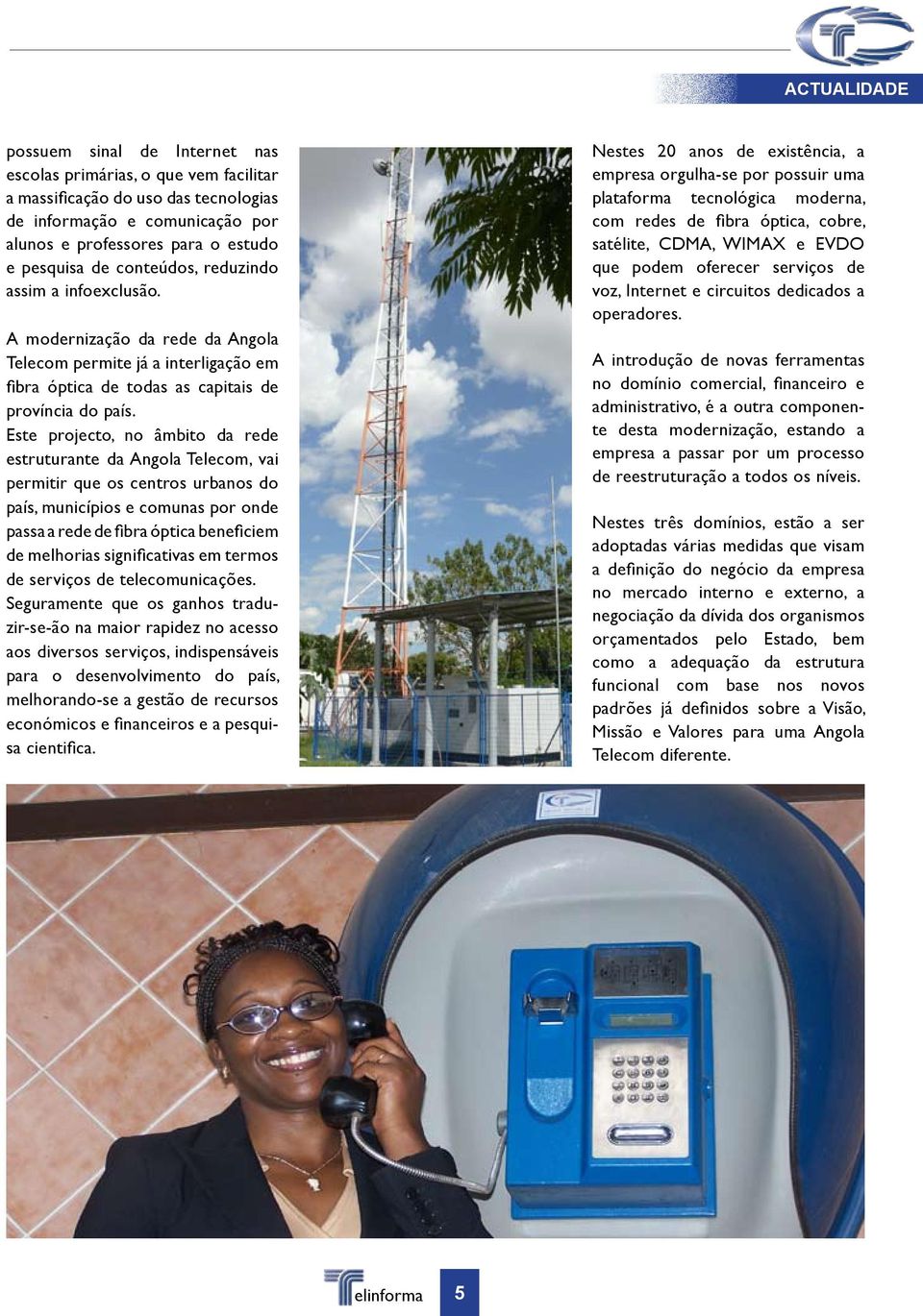 Este projecto, no âmbito da rede estruturante da Angola Telecom, vai permitir que os centros urbanos do país, municípios e comunas por onde passa a rede de fibra óptica beneficiem de melhorias