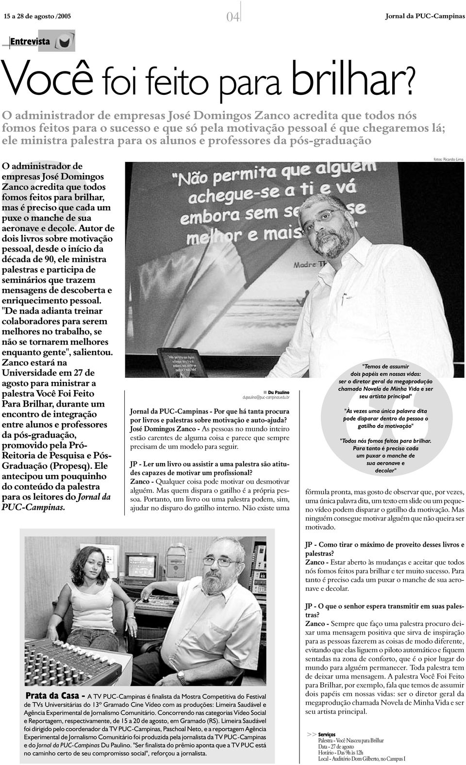 professores da pós-graduação O administrador de empresas José Domingos Zanco acredita que todos fomos feitos para brilhar, mas é preciso que cada um puxe o manche de sua aeronave e decole.