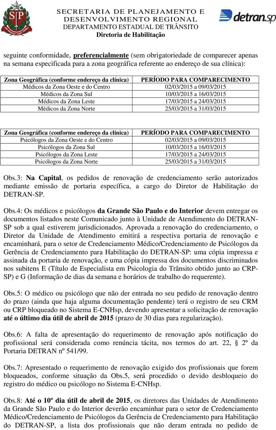 Médicos da Zona Norte 25/03/2015 a 31/03/2015 Zona Geográfica (conforme endereço da clínica) PERÍODO PARA COMPARECIMENTO Psicólogos da Zona Oeste e do Centro 02/03/2015 a 09/03/2015 Psicólogos da