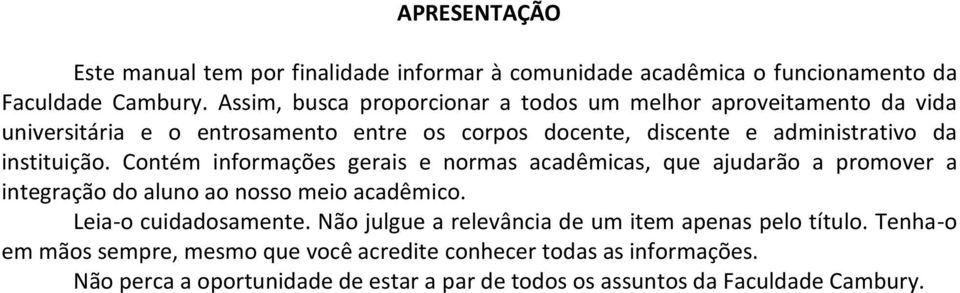 instituição. Contém informações gerais e normas acadêmicas, que ajudarão a promover a integração do aluno ao nosso meio acadêmico. Leia-o cuidadosamente.