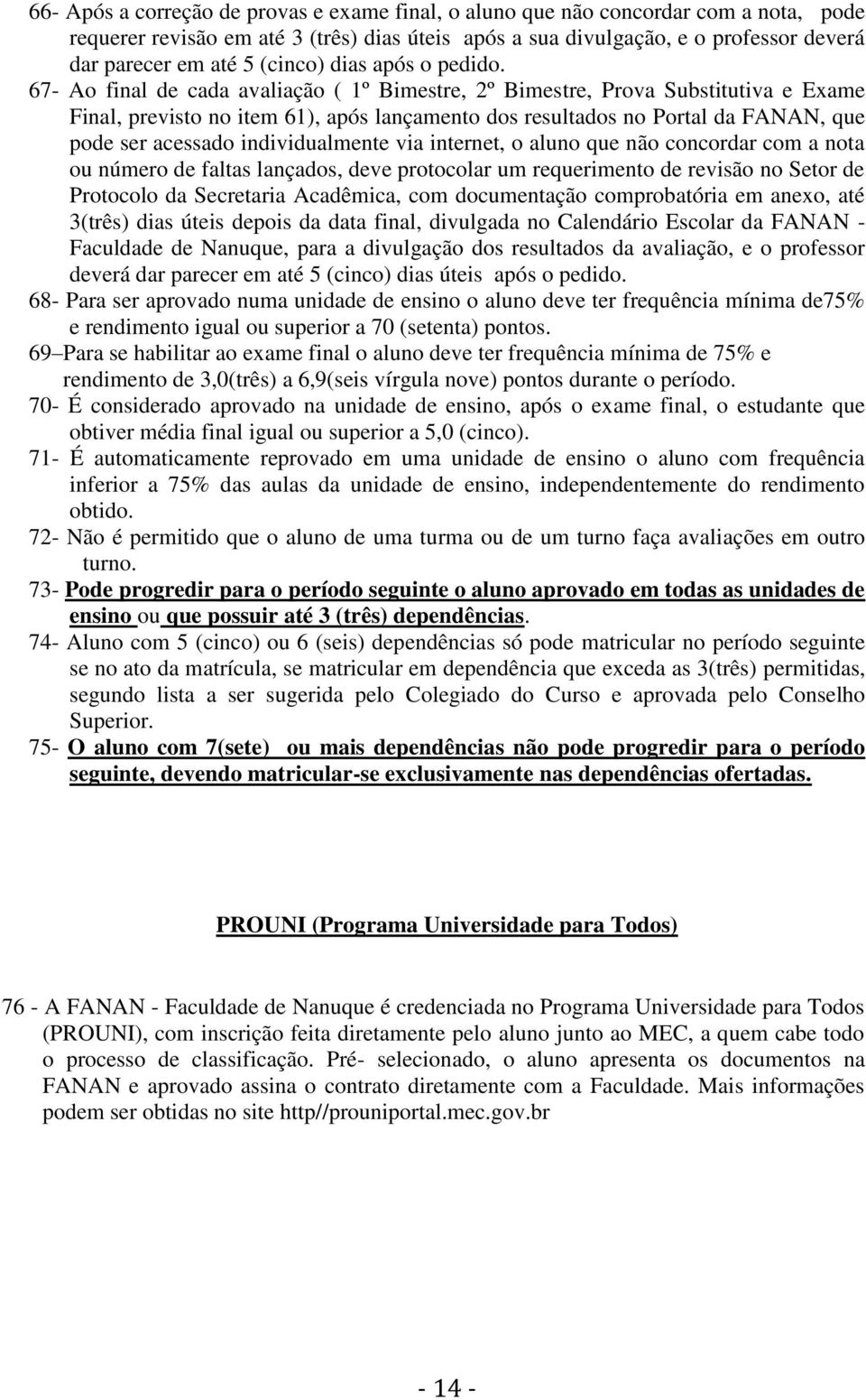 67- Ao final de cada avaliação ( 1º Bimestre, 2º Bimestre, Prova Substitutiva e Exame Final, previsto no item 61), após lançamento dos resultados no Portal da FANAN, que pode ser acessado