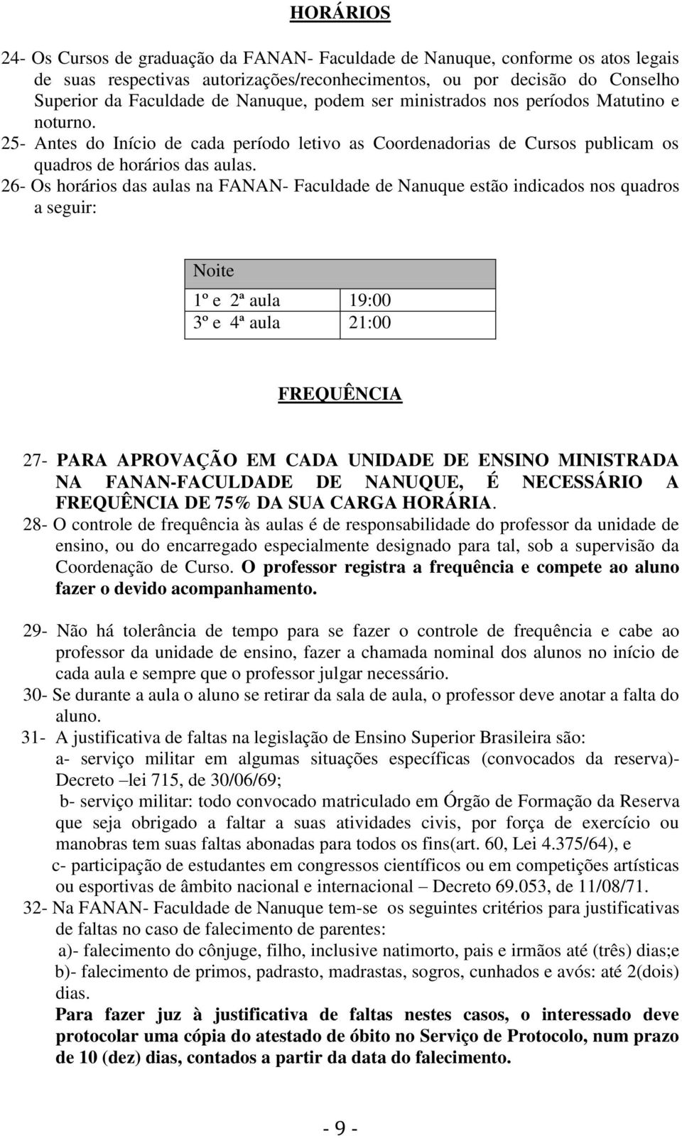 26- Os horários das aulas na FANAN- Faculdade de Nanuque estão indicados nos quadros a seguir: Noite 1º e 2ª aula 19:00 3º e 4ª aula 21:00 FREQUÊNCIA 27- PARA APROVAÇÃO EM CADA UNIDADE DE ENSINO